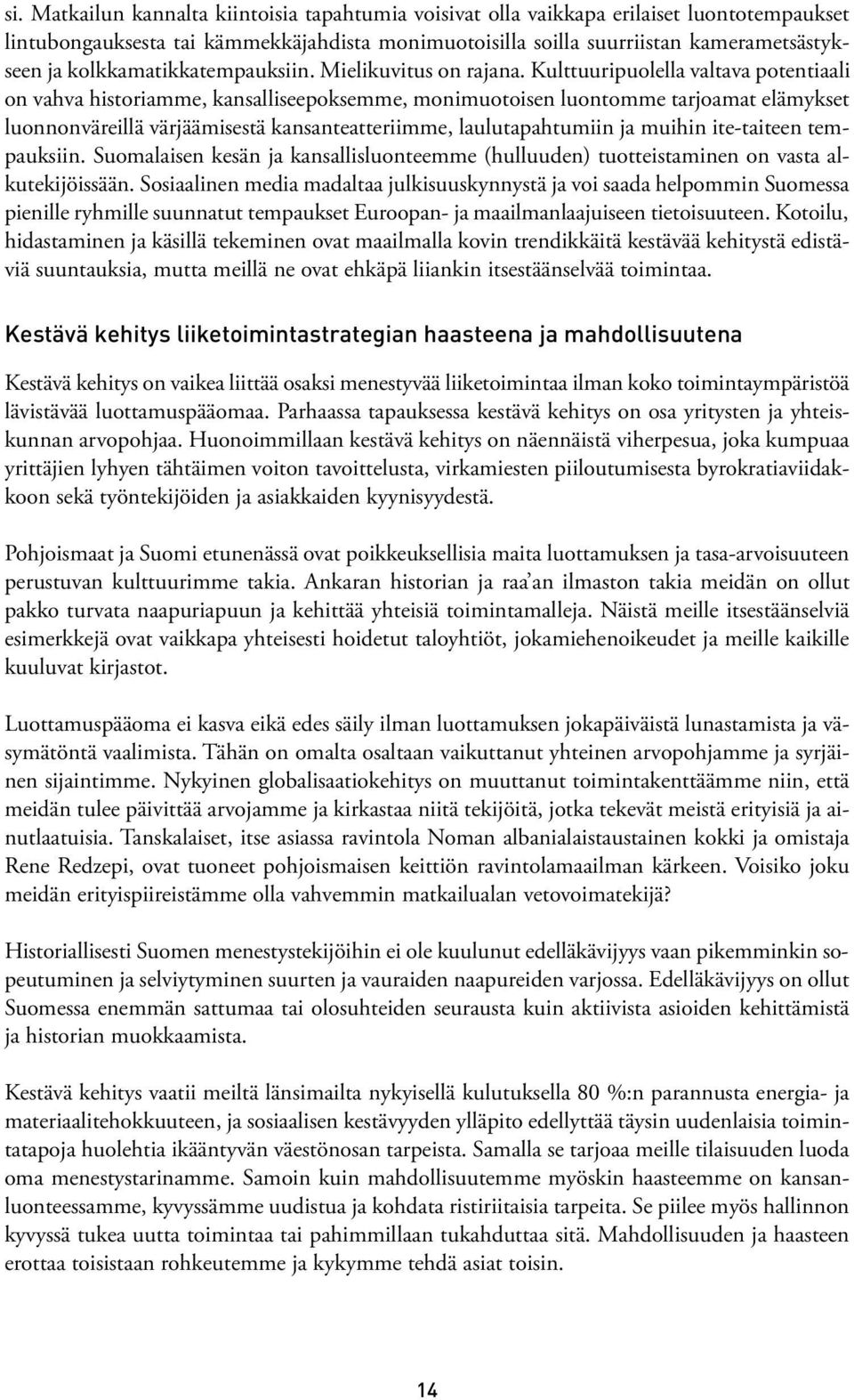 Kulttuuripuolella valtava potentiaali on vahva historiamme, kansalliseepoksemme, monimuotoisen luontomme tarjoamat elämykset luonnonväreillä värjäämisestä kansanteatteriimme, laulutapahtumiin ja