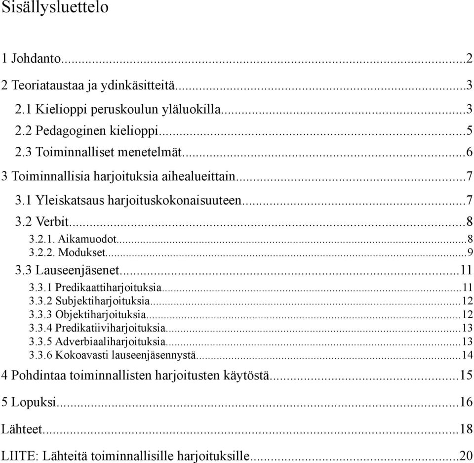 ..11 3.3.1 Predikaattiharjoituksia...11 3.3.2 Subjektiharjoituksia...12 3.3.3 Objektiharjoituksia...12 3.3.4 Predikatiiviharjoituksia...13 3.3.5 Adverbiaaliharjoituksia...13 3.3.6 Kokoavasti lauseenjäsennystä.