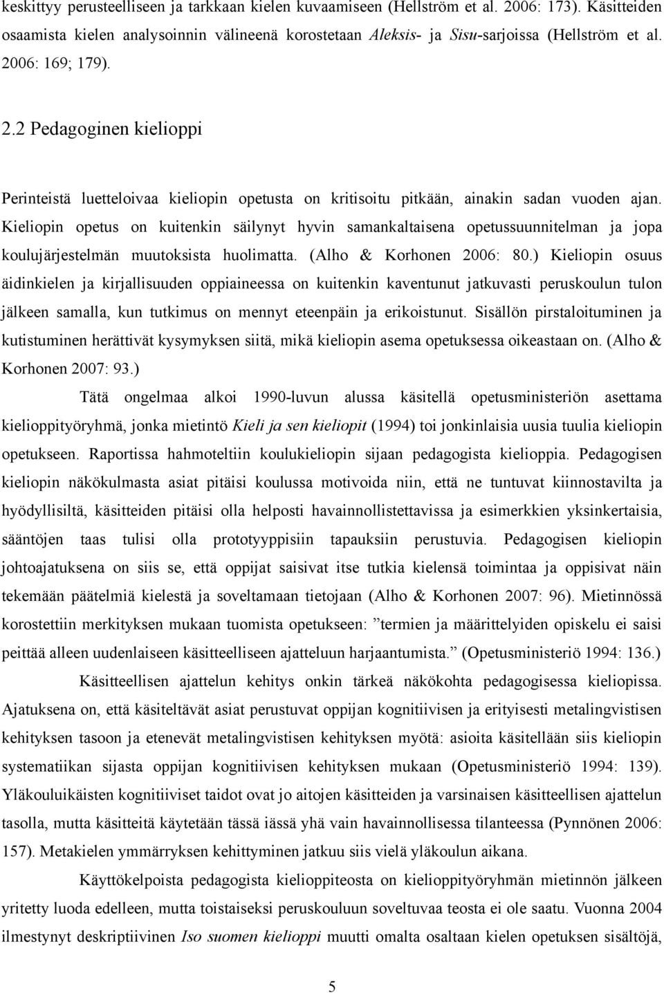 Kieliopin opetus on kuitenkin säilynyt hyvin samankaltaisena opetussuunnitelman ja jopa koulujärjestelmän muutoksista huolimatta. (Alho & Korhonen 2006: 80.