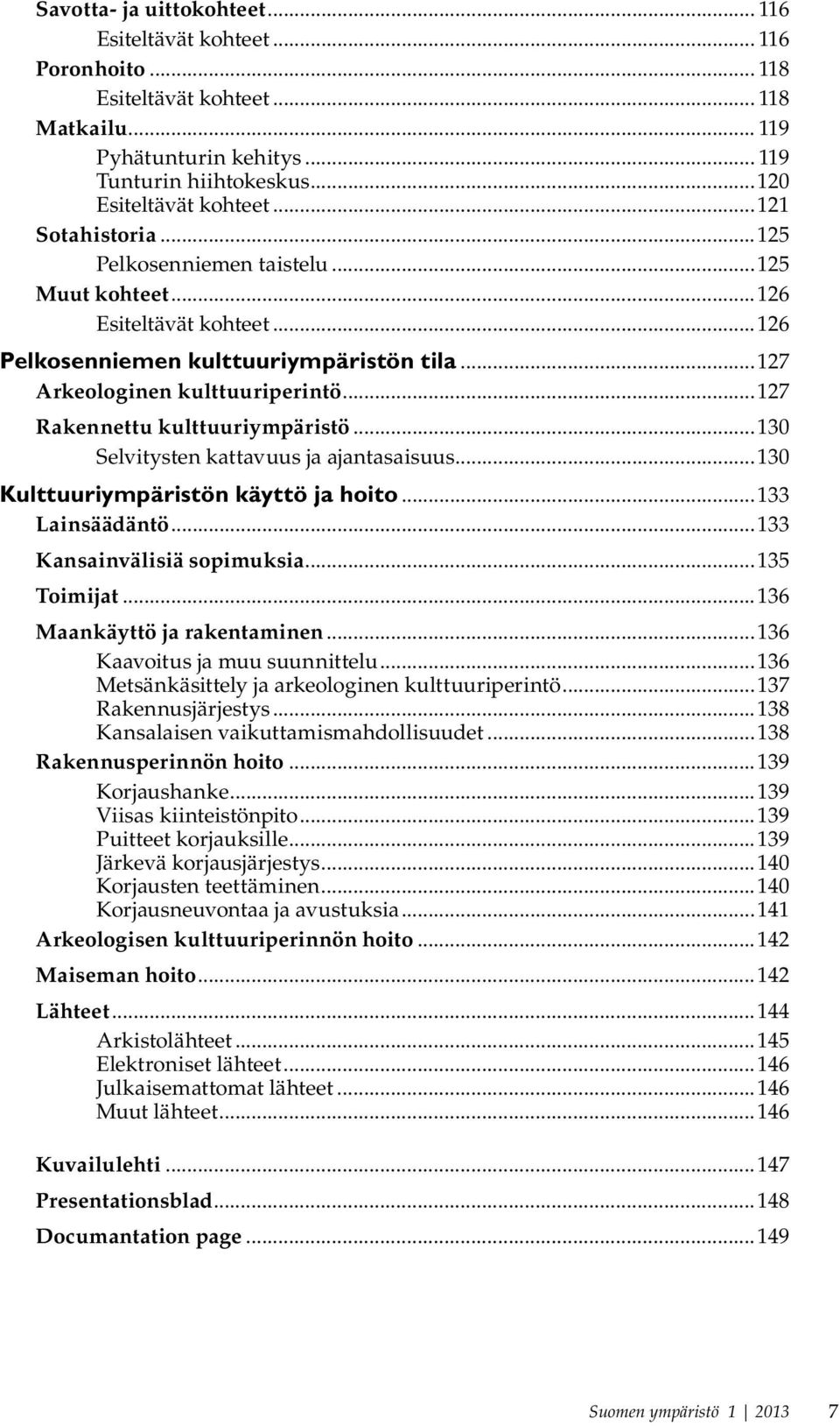 ..127 Rakennettu kulttuuriympäristö...130 Selvitysten kattavuus ja ajantasaisuus...130 Kulttuuriympäristön käyttö ja hoito...133 Lainsäädäntö...133 Kansainvälisiä sopimuksia...135 Toimijat.