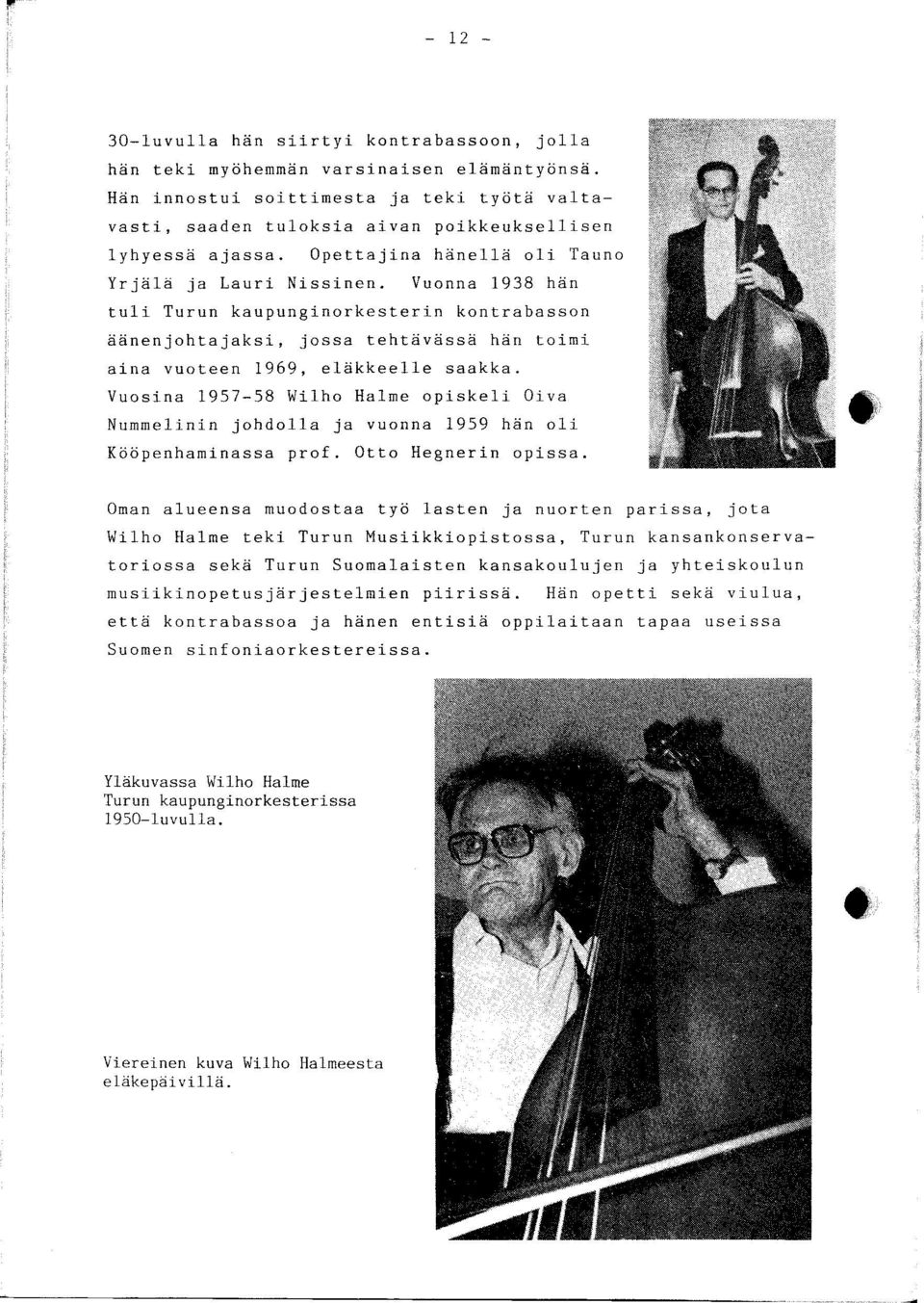 Vuosina 1957-58 Wilho Halme opiskeli Oiva Nummelinin johdolla ja vuonna 1959 hän oli Kööpenhaminassa prof. Otto Hegnerin opissa.