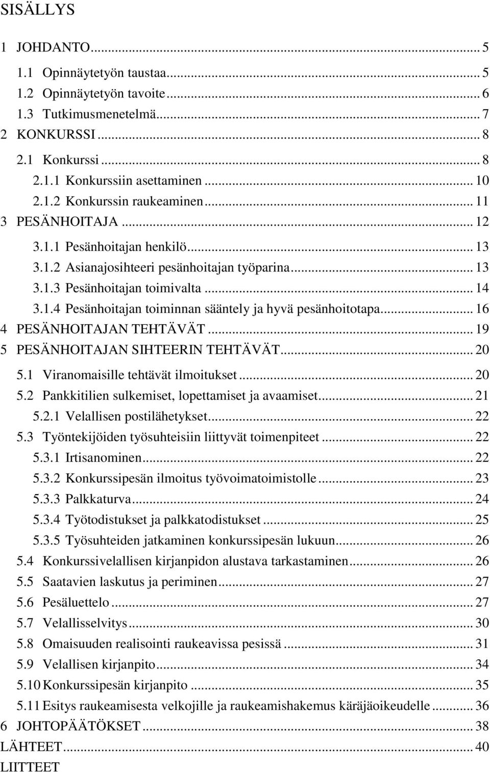 .. 16 4 PESÄNHOITAJAN TEHTÄVÄT... 19 5 PESÄNHOITAJAN SIHTEERIN TEHTÄVÄT... 20 5.1 Viranomaisille tehtävät ilmoitukset... 20 5.2 Pankkitilien sulkemiset, lopettamiset ja avaamiset... 21 5.2.1 Velallisen postilähetykset.