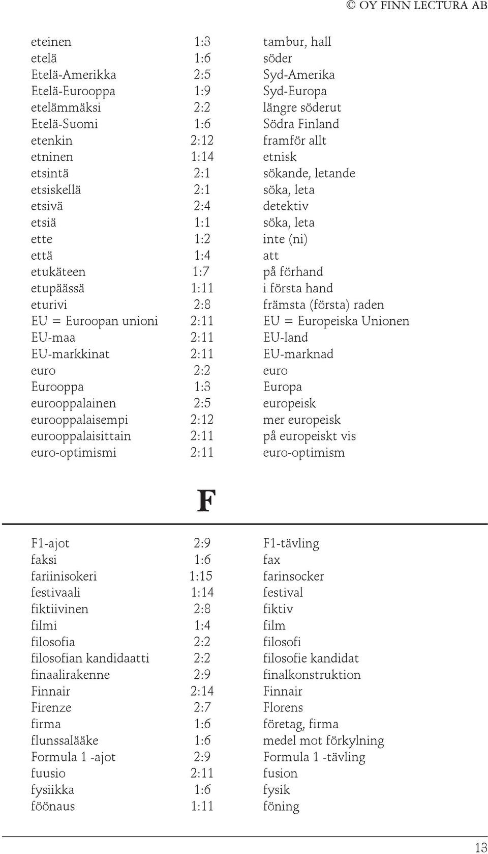 eturivi 2:8 främsta (första) raden EU = Euroopan unioni 2:11 EU = Europeiska Unionen EU-maa 2:11 EU-land EU-markkinat 2:11 EU-marknad euro 2:2 euro Eurooppa 1:3 Europa eurooppalainen 2:5 europeisk