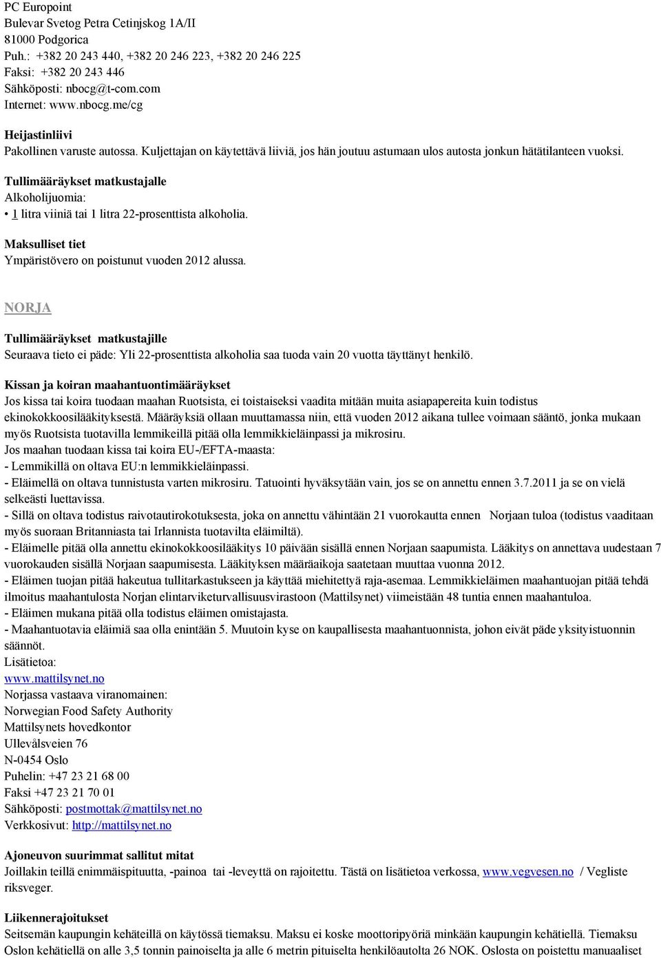 Tullimääräykset matkustajalle Alkoholijuomia: 1 litra viiniä tai 1 litra 22-prosenttista alkoholia. Maksulliset tiet Ympäristövero on poistunut vuoden 2012 alussa.