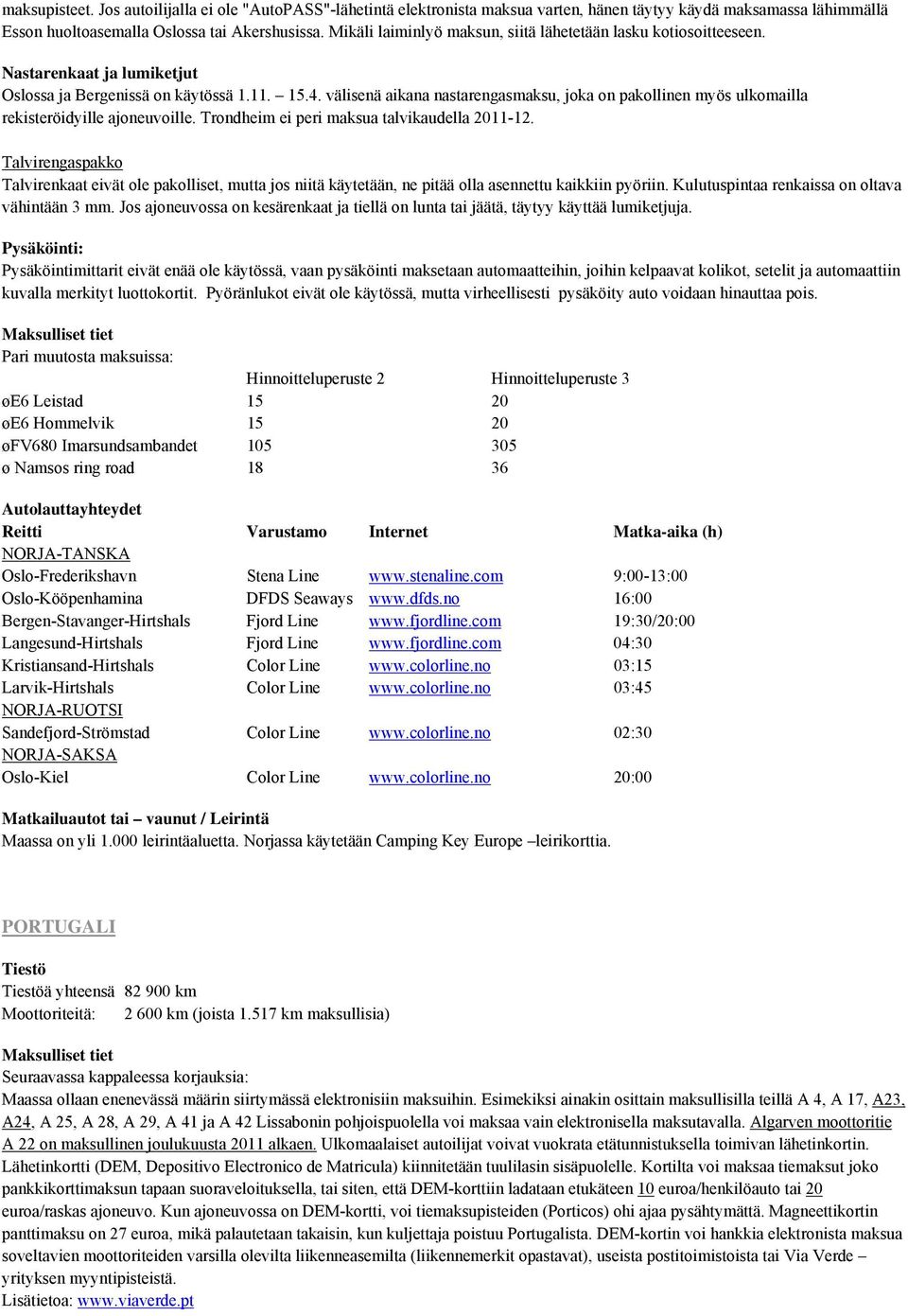 välisenä aikana nastarengasmaksu, joka on pakollinen myös ulkomailla rekisteröidyille ajoneuvoille. Trondheim ei peri maksua talvikaudella 2011-12.