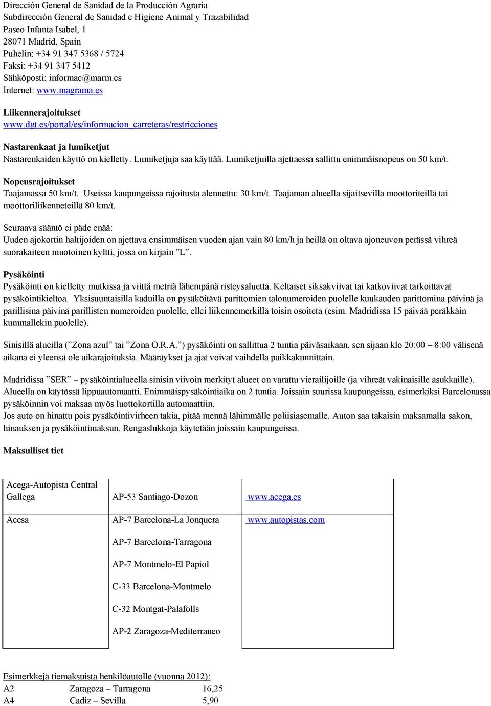 es/portal/es/informacion_carreteras/restricciones Nastarenkaat ja lumiketjut Nastarenkaiden käyttö on kielletty. Lumiketjuja saa käyttää. Lumiketjuilla ajettaessa sallittu enimmäisnopeus on 50 km/t.