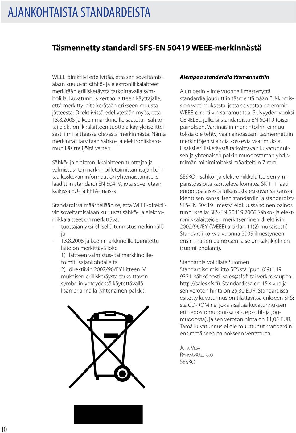 2005 jälkeen markkinoille saatetun sähkötai elektroniikkalaitteen tuottaja käy yksiselitteisesti ilmi laitteessa olevasta merkinnästä.