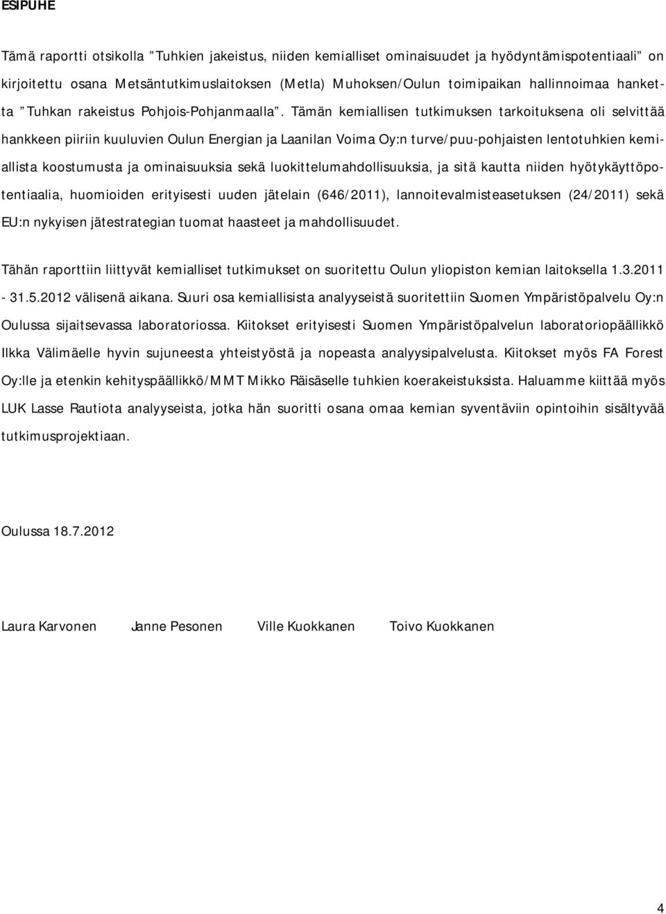 Tämän kemiallisen tutkimuksen tarkoituksena oli selvittää hankkeen piiriin kuuluvien Oulun Energian ja Laanilan Voima Oy:n turve/puu-pohjaisten lentotuhkien kemiallista koostumusta ja ominaisuuksia