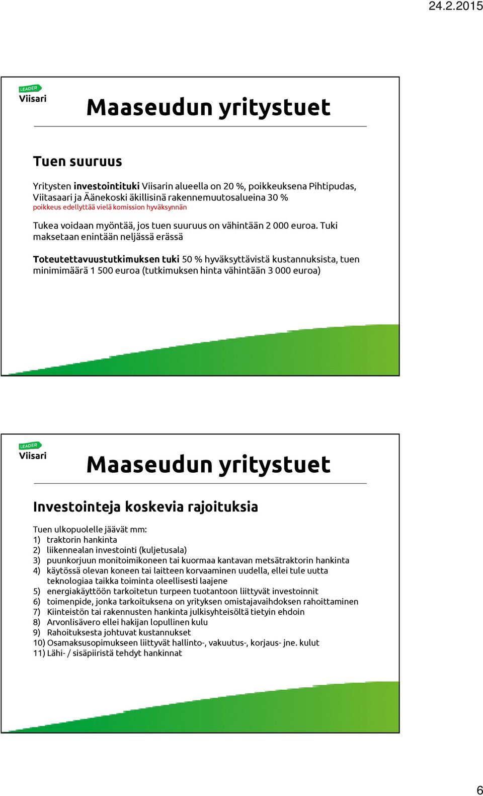 Tuki maksetaan enintään neljässä erässä Toteutettavuustutkimuksen tuki 50 % hyväksyttävistä kustannuksista, tuen minimimäärä 1 500 euroa (tutkimuksen hinta vähintään 3 000 euroa) Investointeja