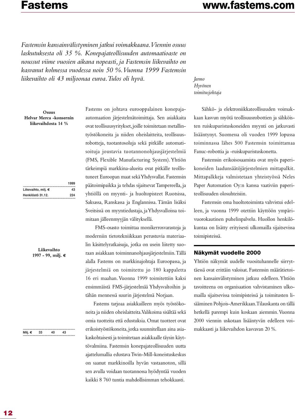 Vuonna 1999 Fastemsin liikevaihto oli 43 miljoonaa euroa. Tulos oli hyvä. Jarmo Hyvönen toimitusjohtaja Osuus Helvar Merca -konsernin liikevaihdosta 14 % 1999 Liikevaihto, milj. 43 Henkilöstö 31.12.