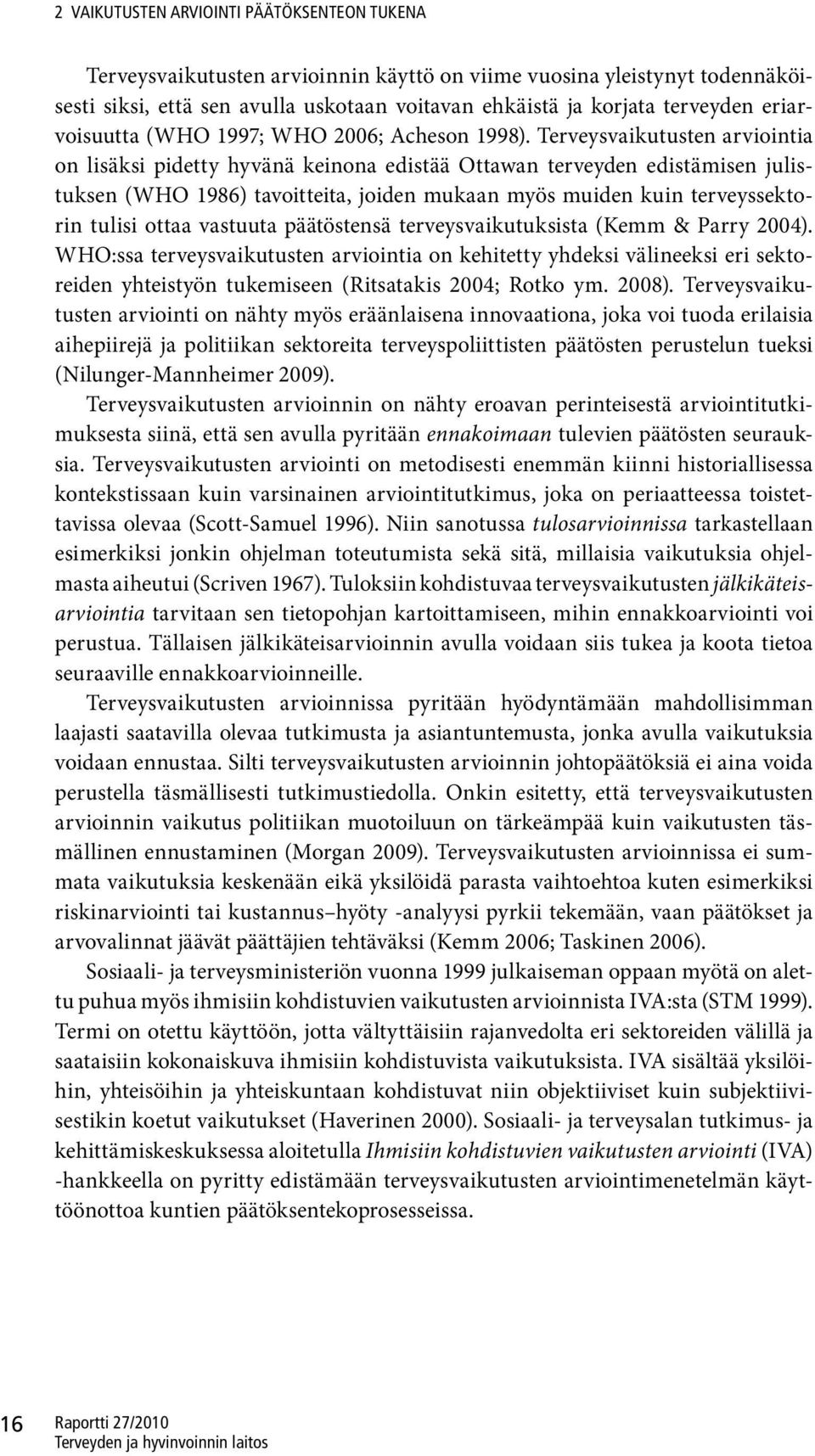 Terveysvaikutusten arviointia on lisäksi pidetty hyvänä keinona edistää Ottawan terveyden edistämisen julistuksen (WHO 1986) tavoitteita, joiden mukaan myös muiden kuin terveyssektorin tulisi ottaa