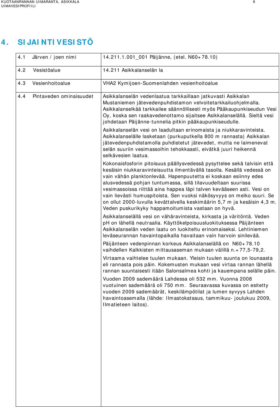 Asikkalanselkää tarkkailee säännöllisesti myös Pääkaupunkiseudun Vesi Oy, koska sen raakavedenottamo sijaitsee Asikkalanselällä. Sieltä vesi johdetaan Päijänne-tunnelia pitkin pääkaupunkiseudulle.