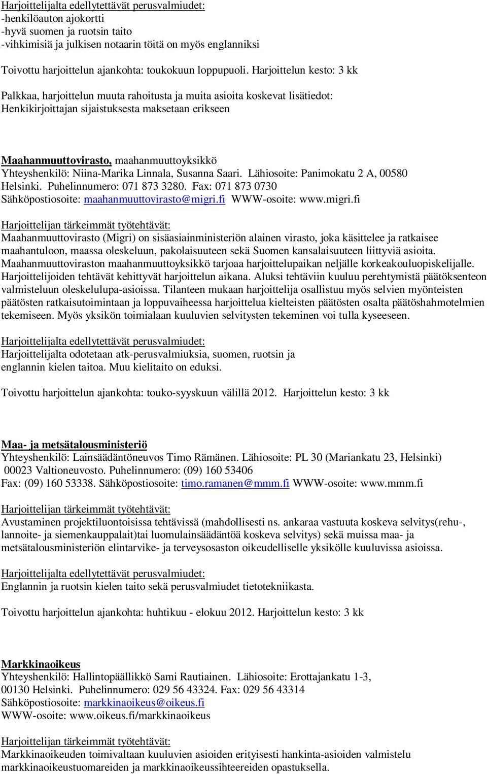 Yhteyshenkilö: Niina-Marika Linnala, Susanna Saari. Lähiosoite: Panimokatu 2 A, 00580 Helsinki. Puhelinnumero: 071 873 3280. Fax: 071 873 0730 Sähköpostiosoite: maahanmuuttovirasto@migri.