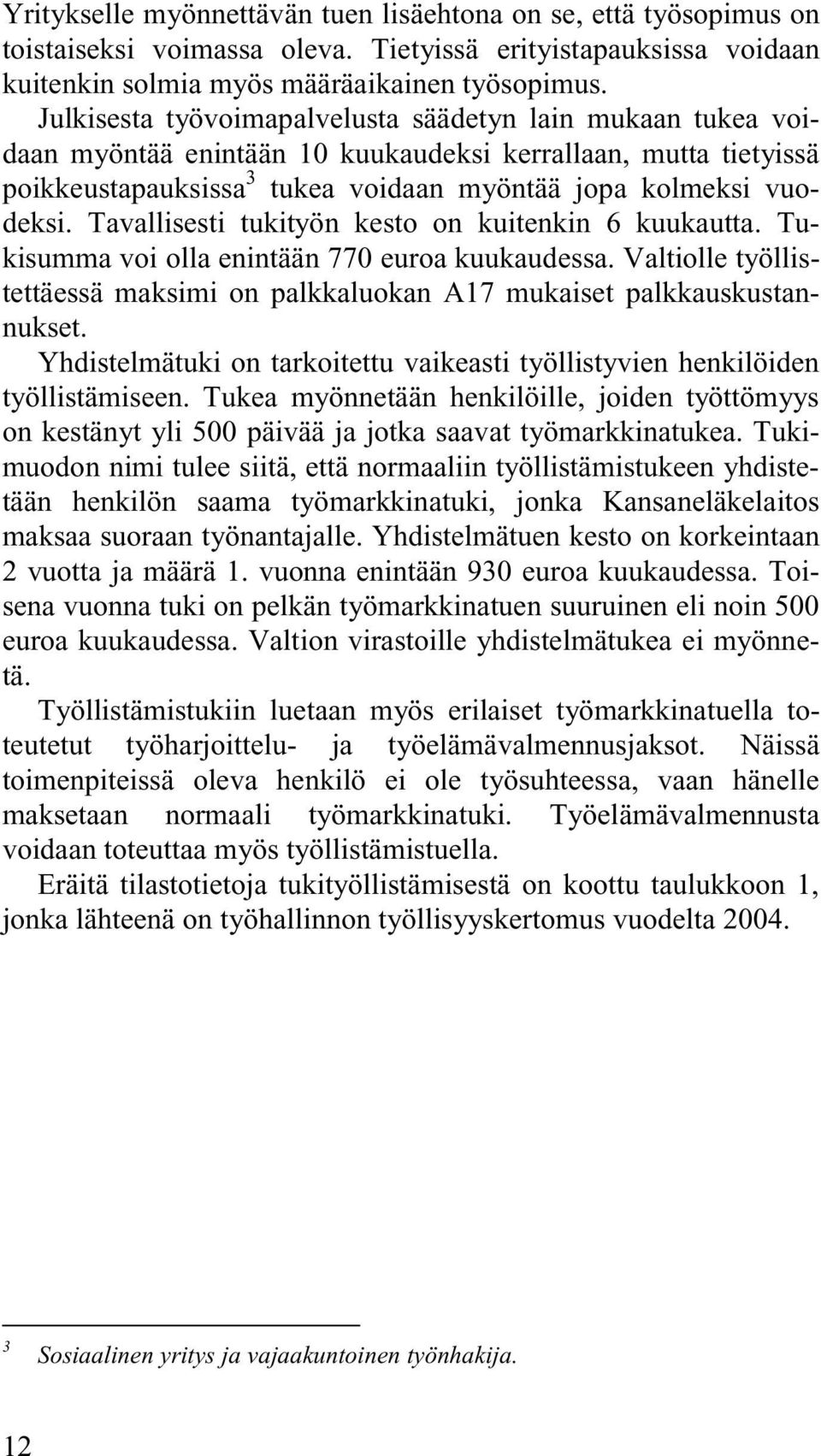 Tavallisesti tukityön kesto on kuitenkin 6 kuukautta. Tukisumma voi olla enintään 770 euroa kuukaudessa. Valtiolle työllistettäessä maksimi on palkkaluokan A17 mukaiset palkkauskustannukset.