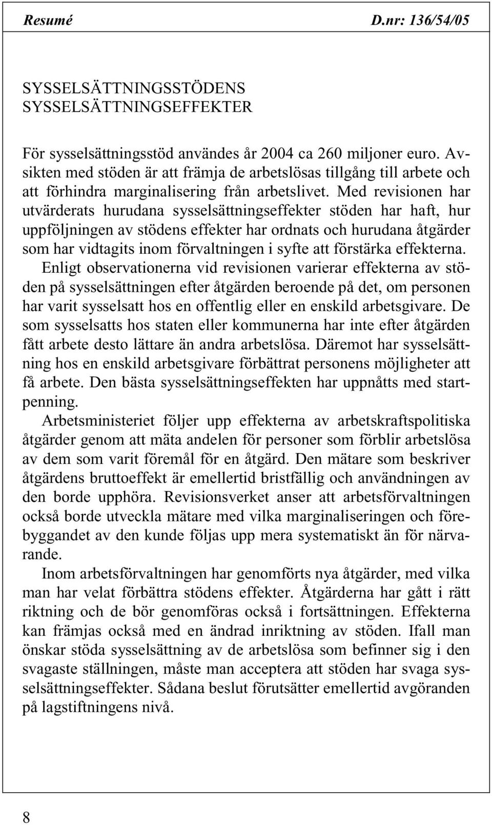 Med revisionen har utvärderats hurudana sysselsättningseffekter stöden har haft, hur uppföljningen av stödens effekter har ordnats och hurudana åtgärder som har vidtagits inom förvaltningen i syfte