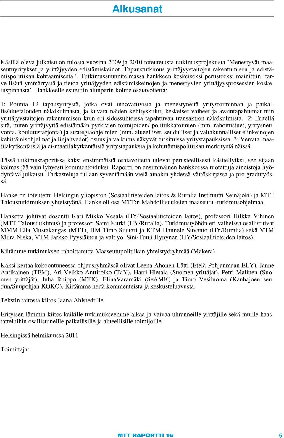 . Tutkimussuunnitelmassa hankkeen keskeiseksi perusteeksi mainittiin tarve lisätä ymmärrystä ja tietoa yrittäjyyden edistämiskeinojen ja menestyvien yrittäjyysprosessien kosketuspinnasta.