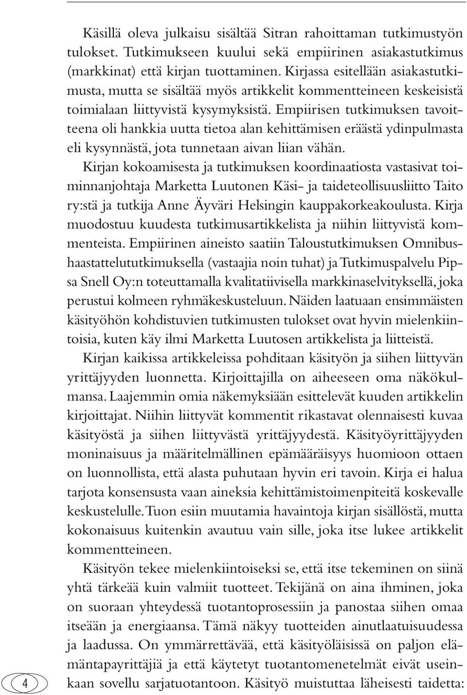 Empiirisen tutkimuksen tavoitteena oli hankkia uutta tietoa alan kehittämisen eräästä ydinpulmasta eli kysynnästä, jota tunnetaan aivan liian vähän.