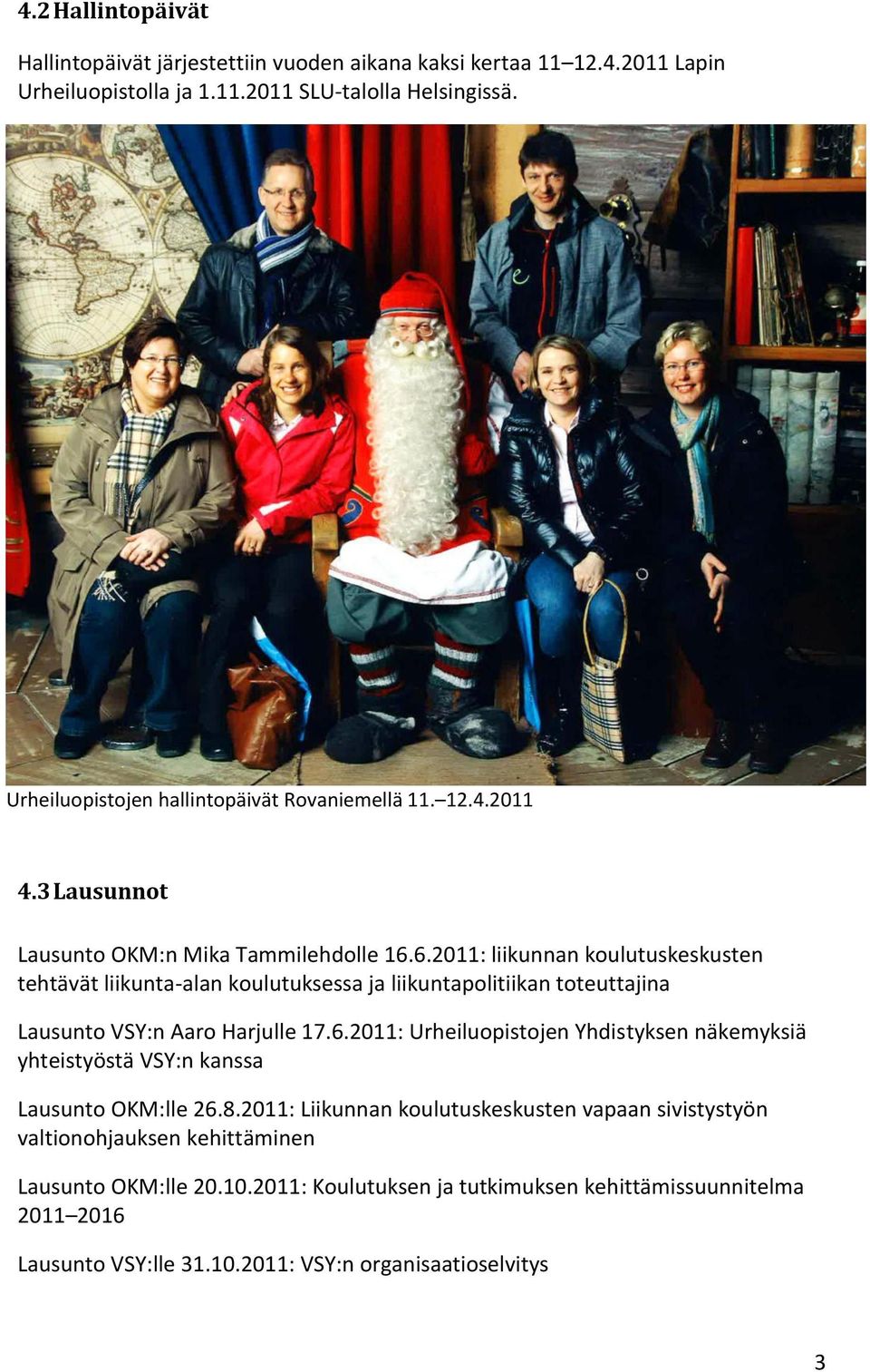 6.2011: liikunnan koulutuskeskusten tehtävät liikunta-alan koulutuksessa ja liikuntapolitiikan toteuttajina Lausunto VSY:n Aaro Harjulle 17.6.2011: Urheiluopistojen Yhdistyksen näkemyksiä yhteistyöstä VSY:n kanssa Lausunto OKM:lle 26.