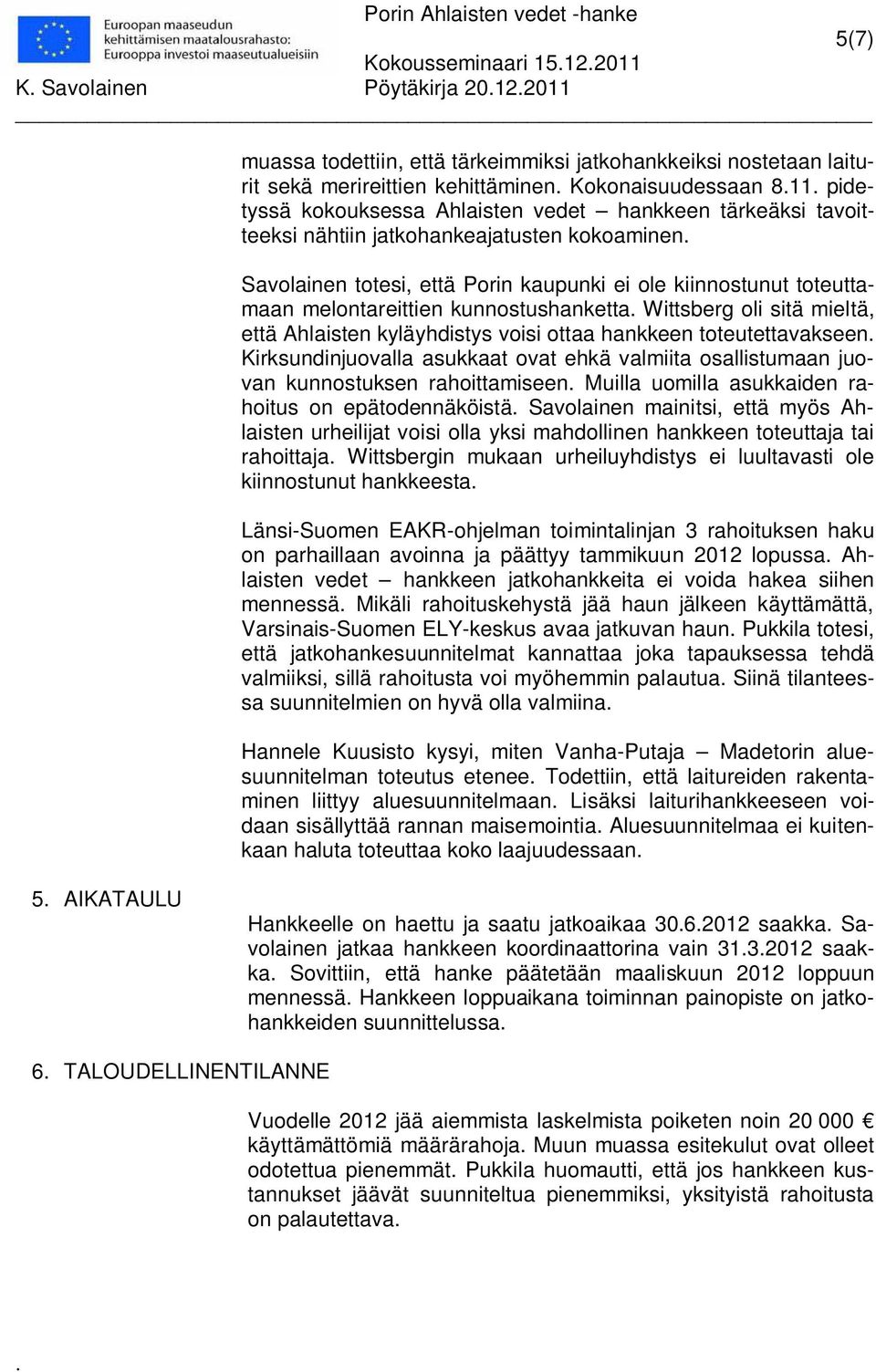 kunnostushanketta Wittsberg oli sitä mieltä, että Ahlaisten kyläyhdistys voisi ottaa hankkeen toteutettavakseen Kirksundinjuovalla asukkaat ovat ehkä valmiita osallistumaan juovan kunnostuksen