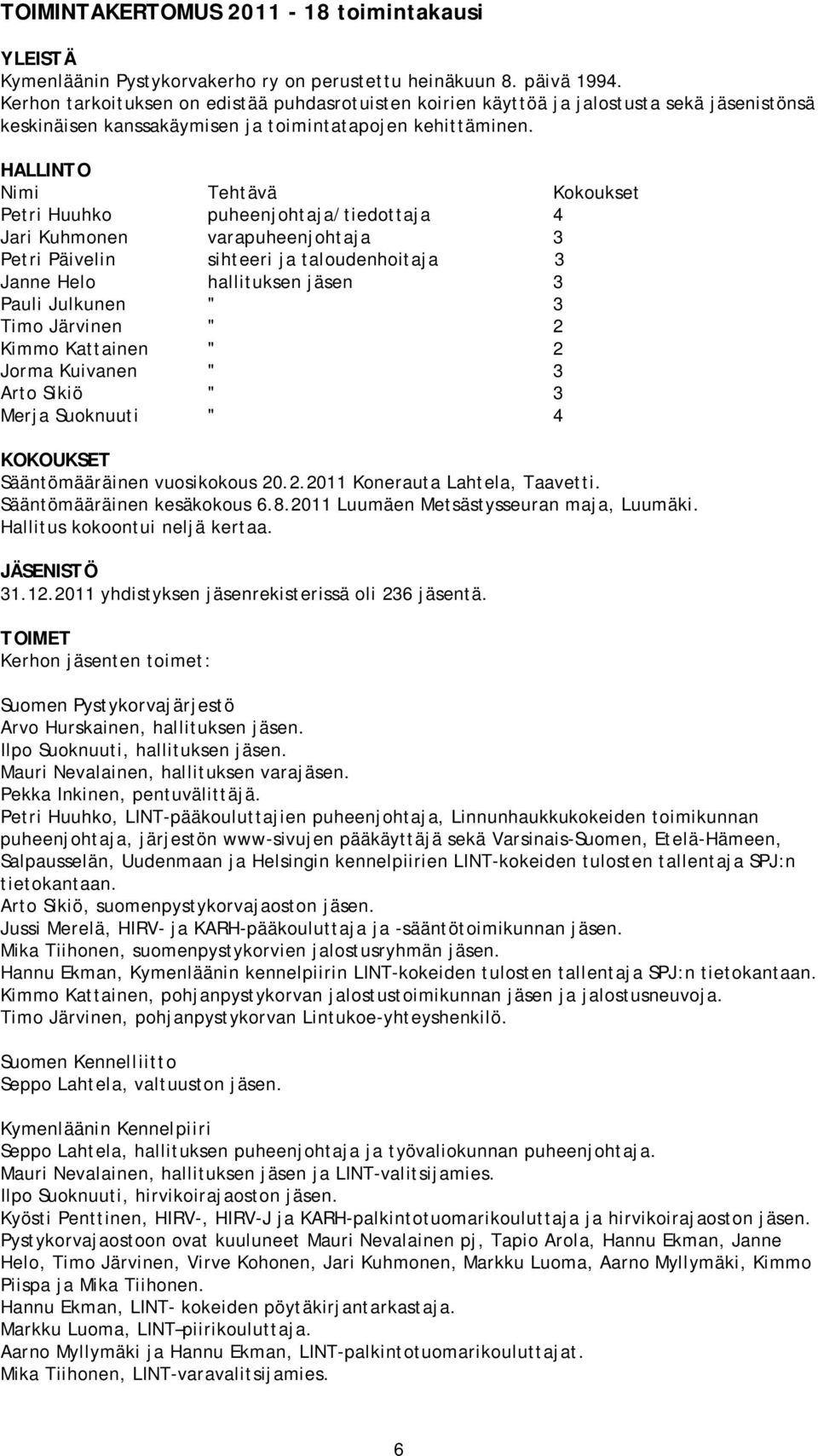 HALLINTO Nimi Tehtävä Kokoukset Petri Huuhko puheenjohtaja/tiedottaja 4 Jari Kuhmonen varapuheenjohtaja 3 Petri Päivelin sihteeri ja taloudenhoitaja 3 Janne Helo hallituksen jäsen 3 Pauli Julkunen "