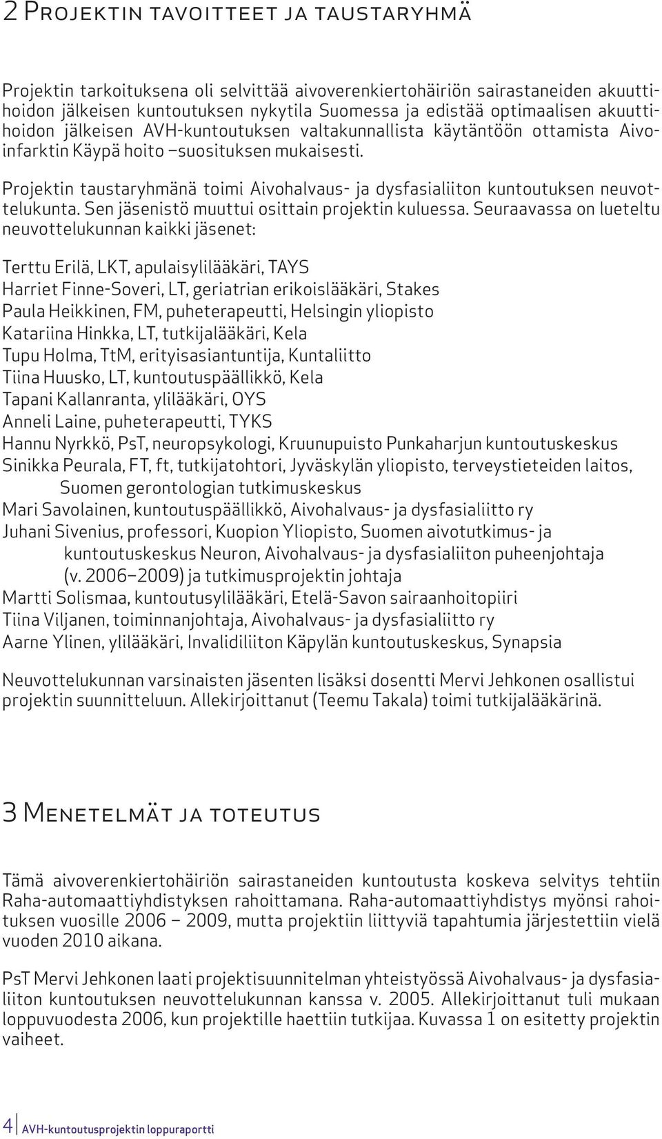 Projektin taustaryhmänä toimi Aivohalvaus- ja dysfasialiiton kuntoutuksen neuvottelukunta. Sen jäsenistö muuttui osittain projektin kuluessa.