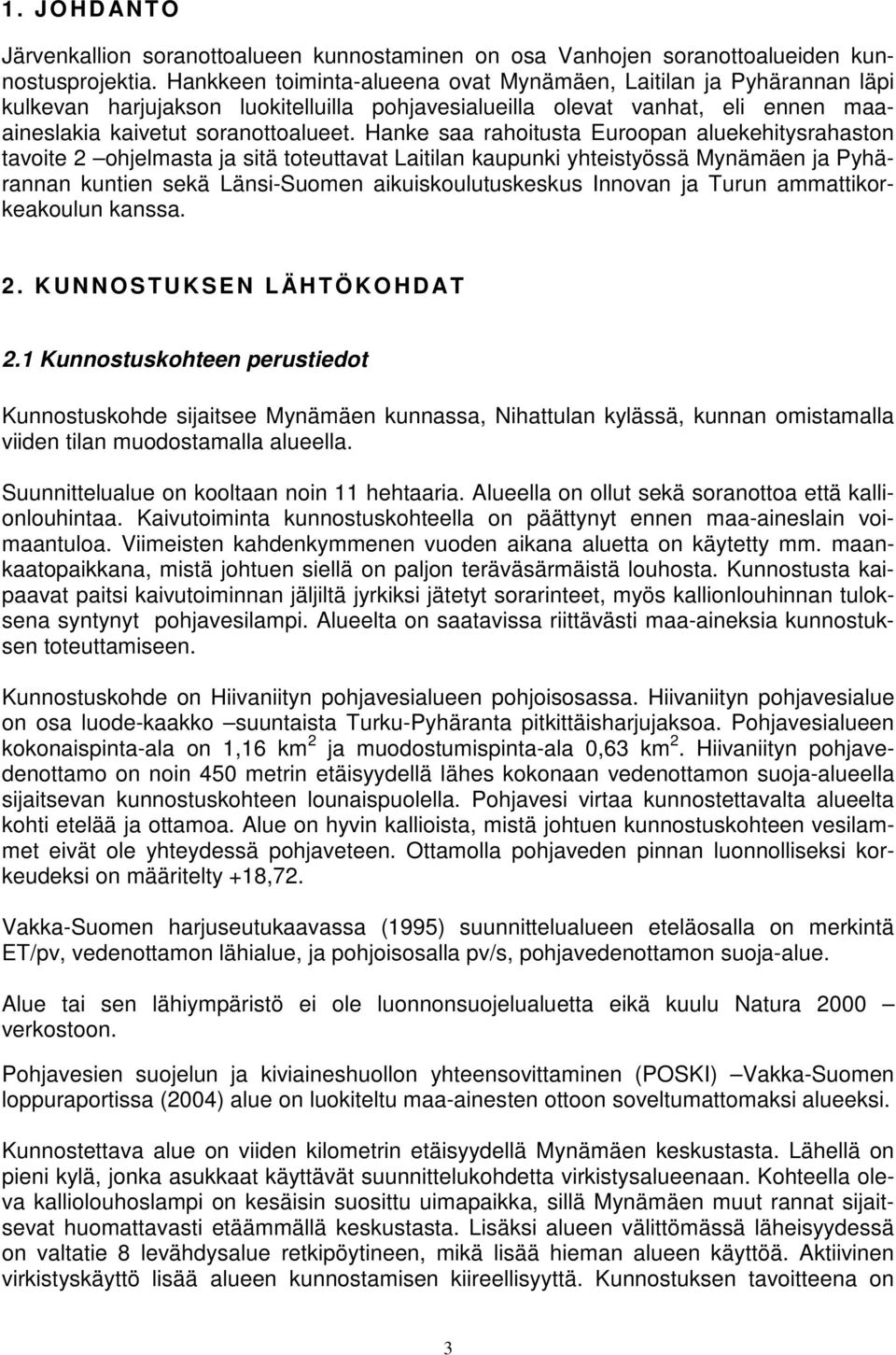 Hanke saa rahoitusta Euroopan aluekehitysrahaston tavoite 2 ohjelmasta ja sitä toteuttavat Laitilan kaupunki yhteistyössä Mynämäen ja Pyhärannan kuntien sekä Länsi-Suomen aikuiskoulutuskeskus Innovan