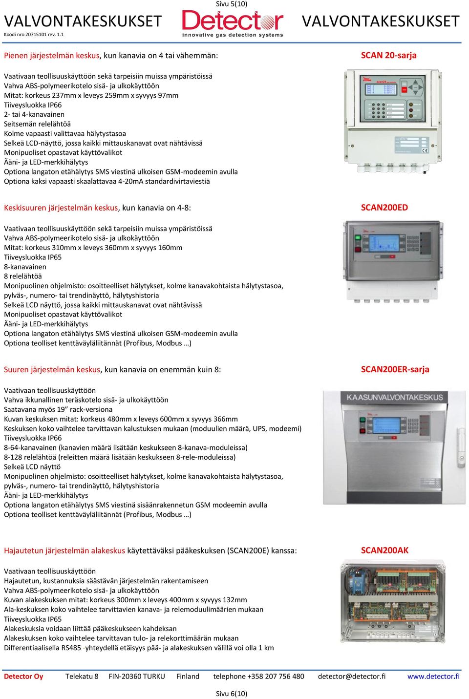 sisä- ja ulkokäyttöön Mitat: korkeus 237mm x leveys 259mm x syvyys 97mm Tiiveysluokka IP66 2- tai 4-kanavainen Seitsemän relelähtöä Kolme vapaasti valittavaa hälytystasoa Selkeä LCD-näyttö, jossa