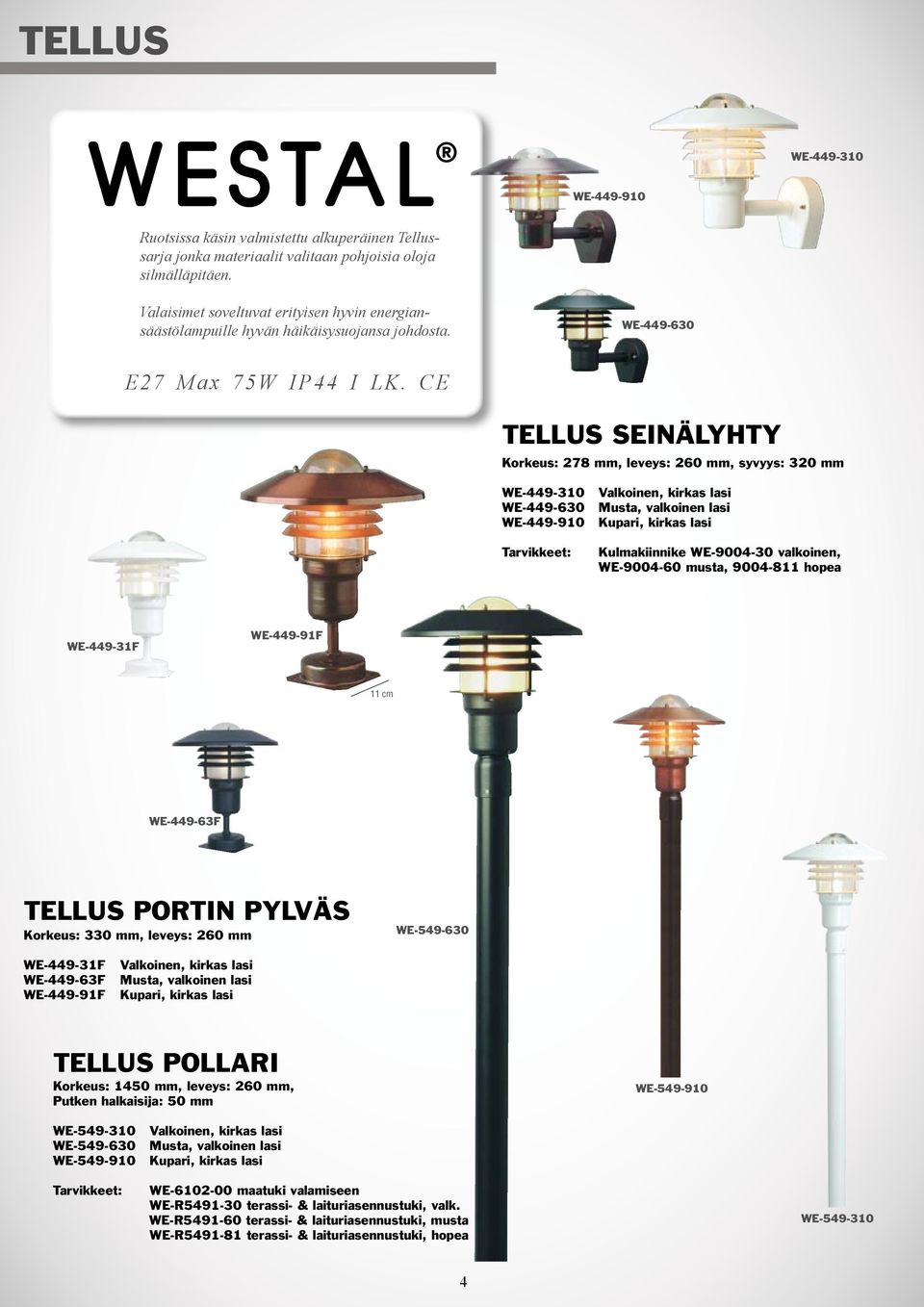 CE TELLUS SEINÄLYHTY Korkeus: 278 mm, leveys: 260 mm, syvyys: 320 mm WE-449-310 WE-449-630 WE-449-910 Tarvikkeet: Valkoinen, kirkas lasi Musta, valkoinen lasi Kupari, kirkas lasi Kulmakiinnike