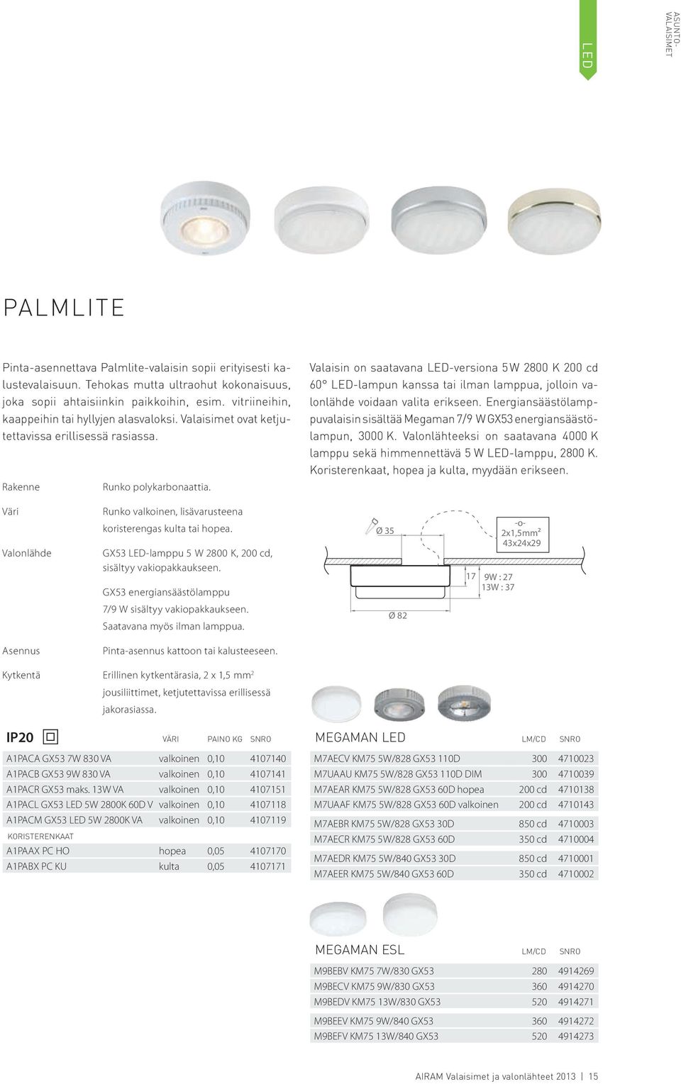 Valaisin on saatavana LED-versiona 5 W 2800 K 200 cd 60 LED-lampun kanssa tai ilman lamppua, jolloin valonlähde voidaan valita erikseen.