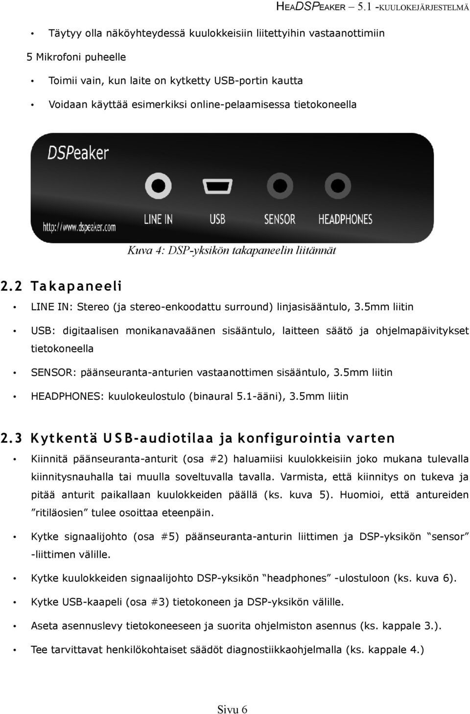 5mm liitin USB: digitaalisen monikanavaäänen sisääntulo, laitteen säätö ja ohjelmapäivitykset tietokoneella SENSOR: päänseuranta-anturien vastaanottimen sisääntulo, 3.