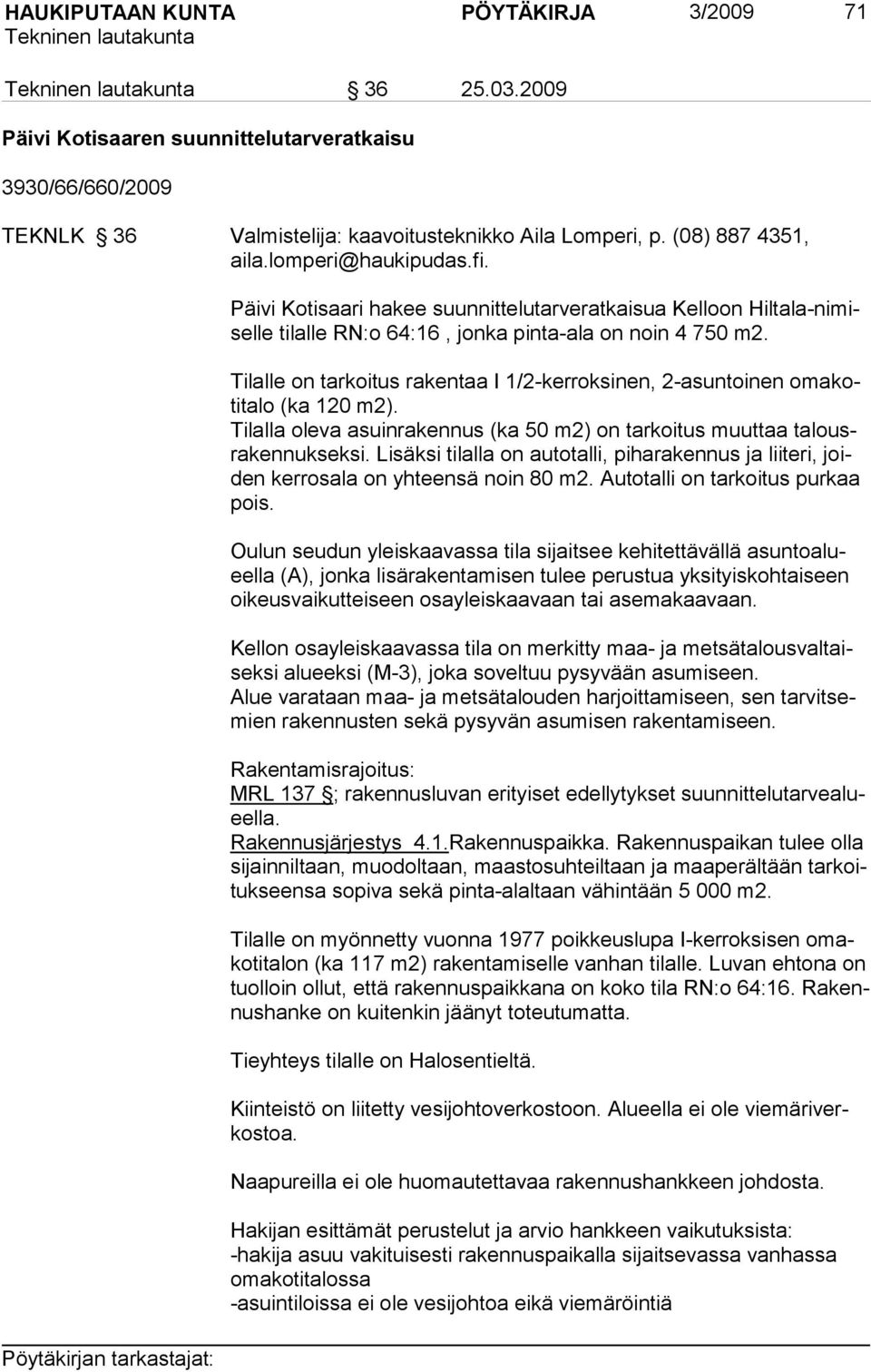 Tilalle on tarkoitus rakentaa I 1/2-kerroksinen, 2-asuntoinen omakotitalo (ka 120 m2). Tilalla oleva asuinrakennus (ka 50 m2) on tarkoitus muuttaa talousra kennukseksi.