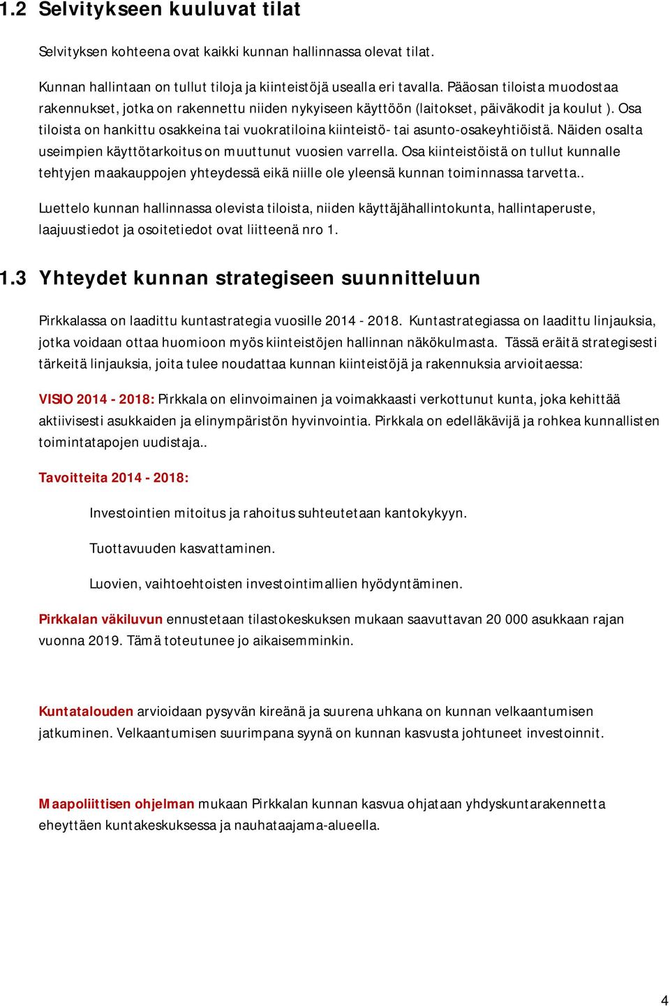 Osa tiloista on hankittu osakkeina tai vuokratiloina kiinteistö- tai asunto-osakeyhtiöistä. Näiden osalta useimpien käyttötarkoitus on muuttunut vuosien varrella.