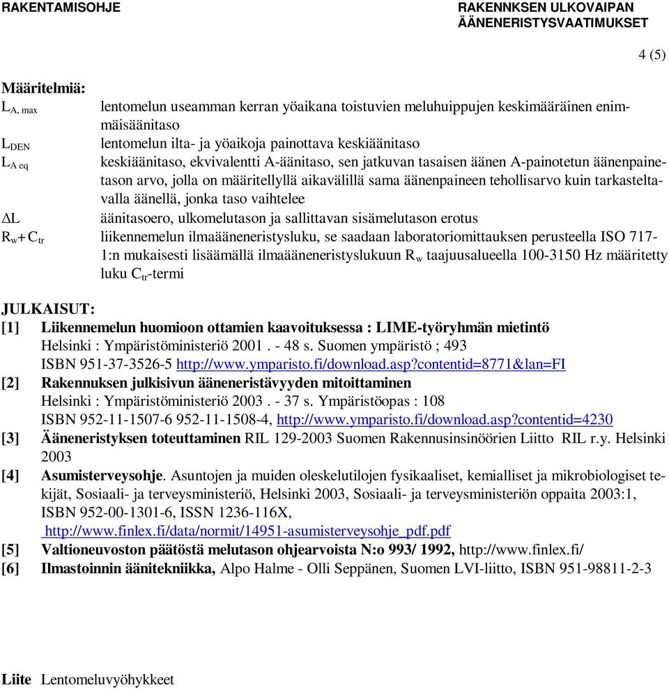 jonka taso vaihtelee äänitasoero, ulkomelutason ja sallittavan sisämelutason erotus R w +C tr liikennemelun ilmaääneneristysluku, se saadaan laboratoriomittauksen perusteella ISO 717-1:n mukaisesti