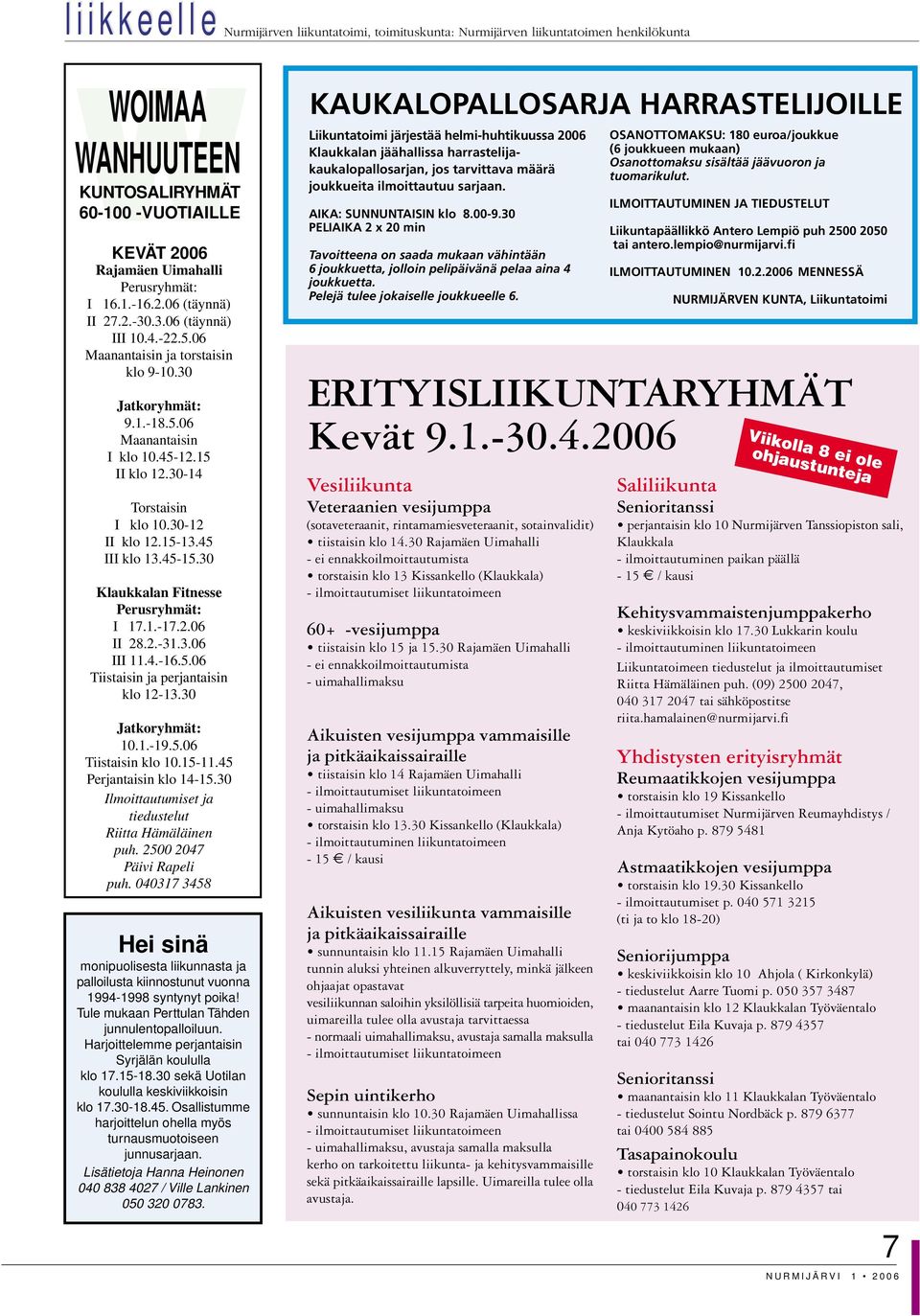 30-12 II klo 12.15-13.45 III klo 13.45-15.30 ukkalan Fitnesse Perusryhmät: I 17.1.-17.2.06 II 28.2.-31.3.06 III 11.4.-16.5.06 Tiistaisin ja perjantaisin klo 12-13.30 Jatkoryhmät: 10.1.-19.5.06 Tiistaisin klo 10.