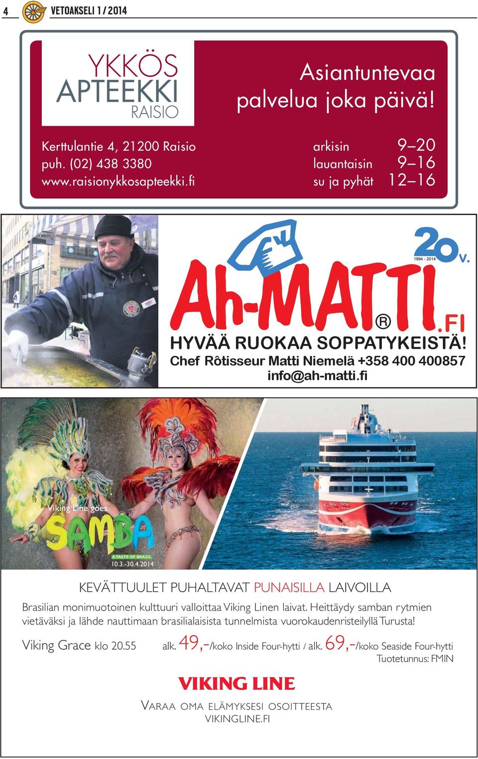 0 400857 info@ah-matti.fi.fi Viking Line goes 10.3.-30.4.2014 KEVÄTTUULET PUHALTAVAT PUNAISILLA LAIVOILLA Brasilian monimuotoinen kulttuuri valloittaa Viking Linen laivat.