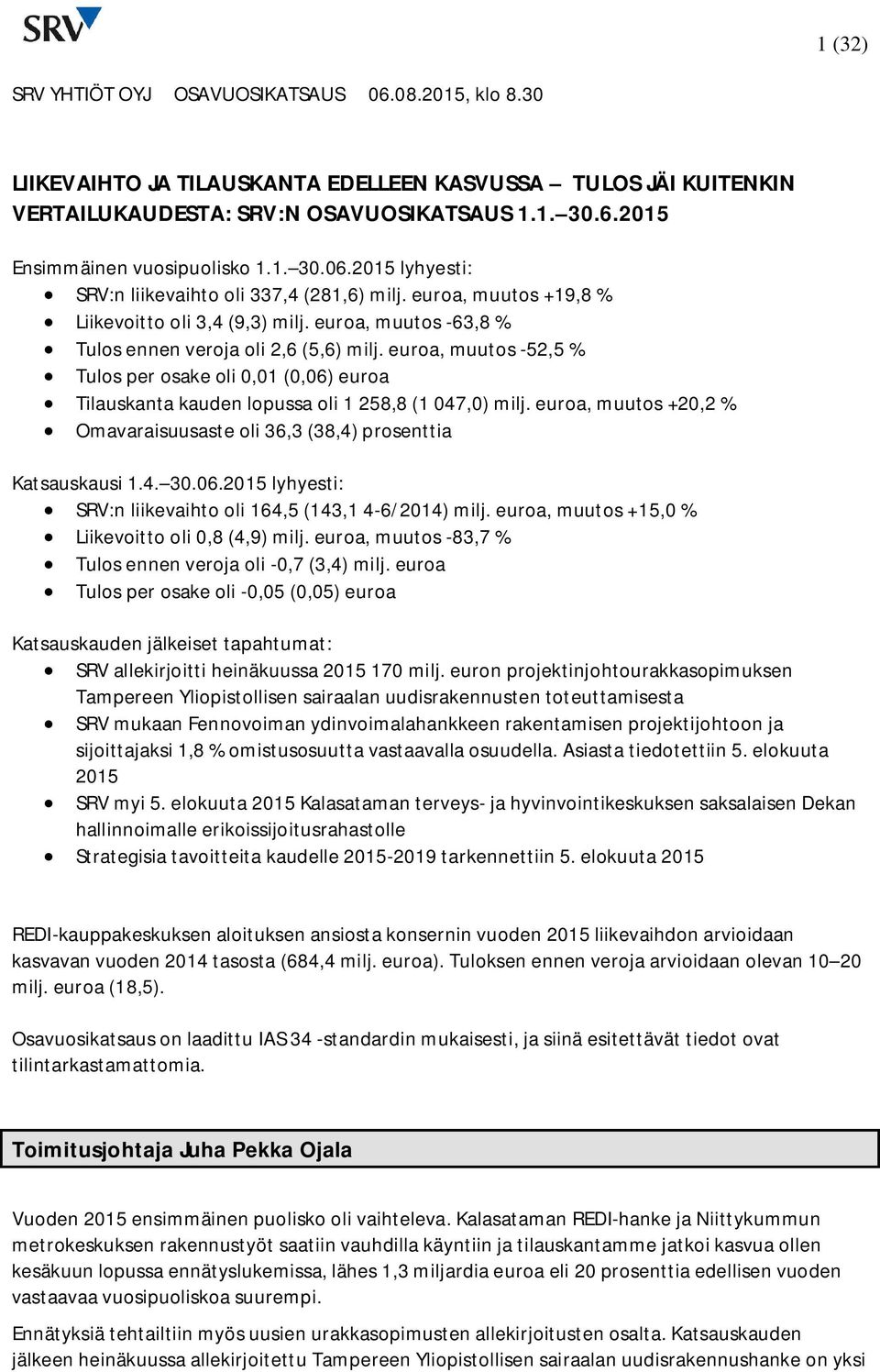 euroa, muutos -52,5 % Tulos per osake oli 0,01 (0,06) euroa Tilauskanta kauden lopussa oli 1 258,8 (1 047,0) milj. euroa, muutos +20,2 % Omavaraisuusaste oli 36,3 (38,4) prosenttia Katsauskausi 1.4. 30.