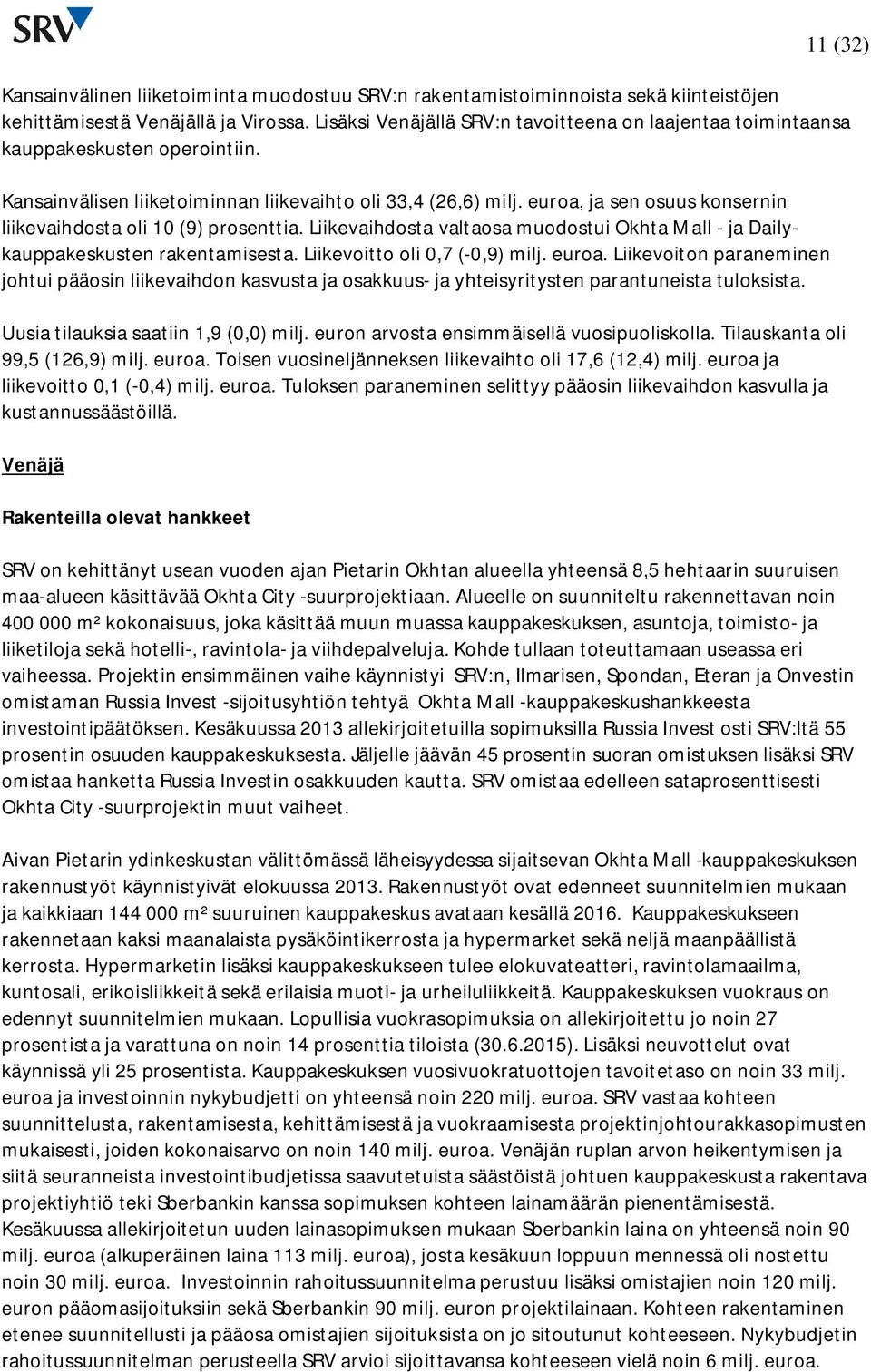 euroa, ja sen osuus konsernin liikevaihdosta oli 10 (9) prosenttia. Liikevaihdosta valtaosa muodostui Okhta Mall - ja Dailykauppakeskusten rakentamisesta. Liikevoitto oli 0,7 (-0,9) milj. euroa.