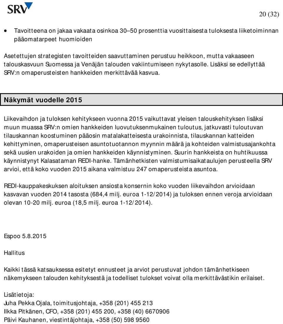 Näkymät vuodelle Liikevaihdon ja tuloksen kehitykseen vuonna vaikuttavat yleisen talouskehityksen lisäksi muun muassa SRV:n omien hankkeiden luovutuksenmukainen tuloutus, jatkuvasti tuloutuvan