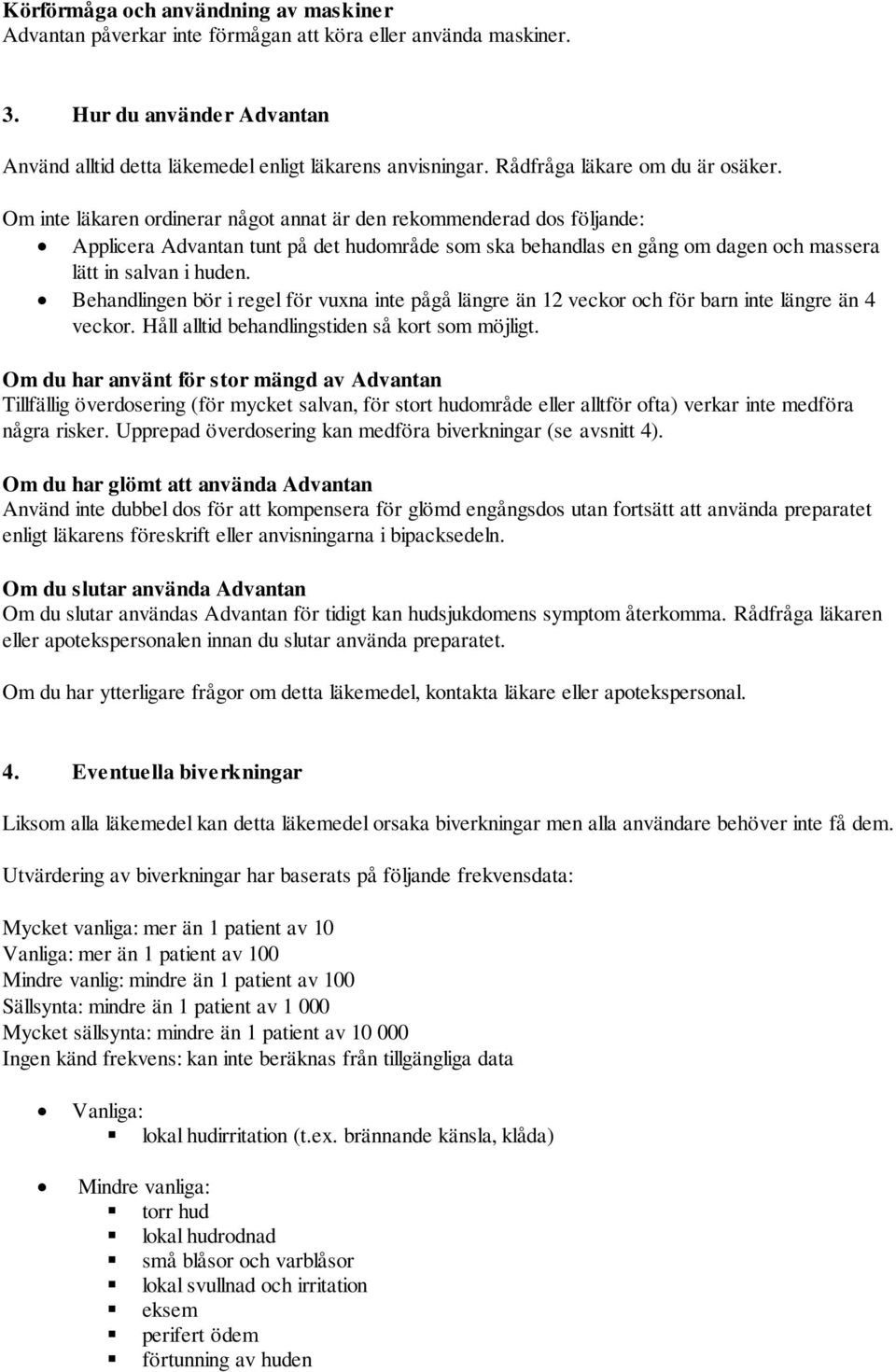 Om inte läkaren ordinerar något annat är den rekommenderad dos följande: Applicera Advantan tunt på det hudområde som ska behandlas en gång om dagen och massera lätt in salvan i huden.