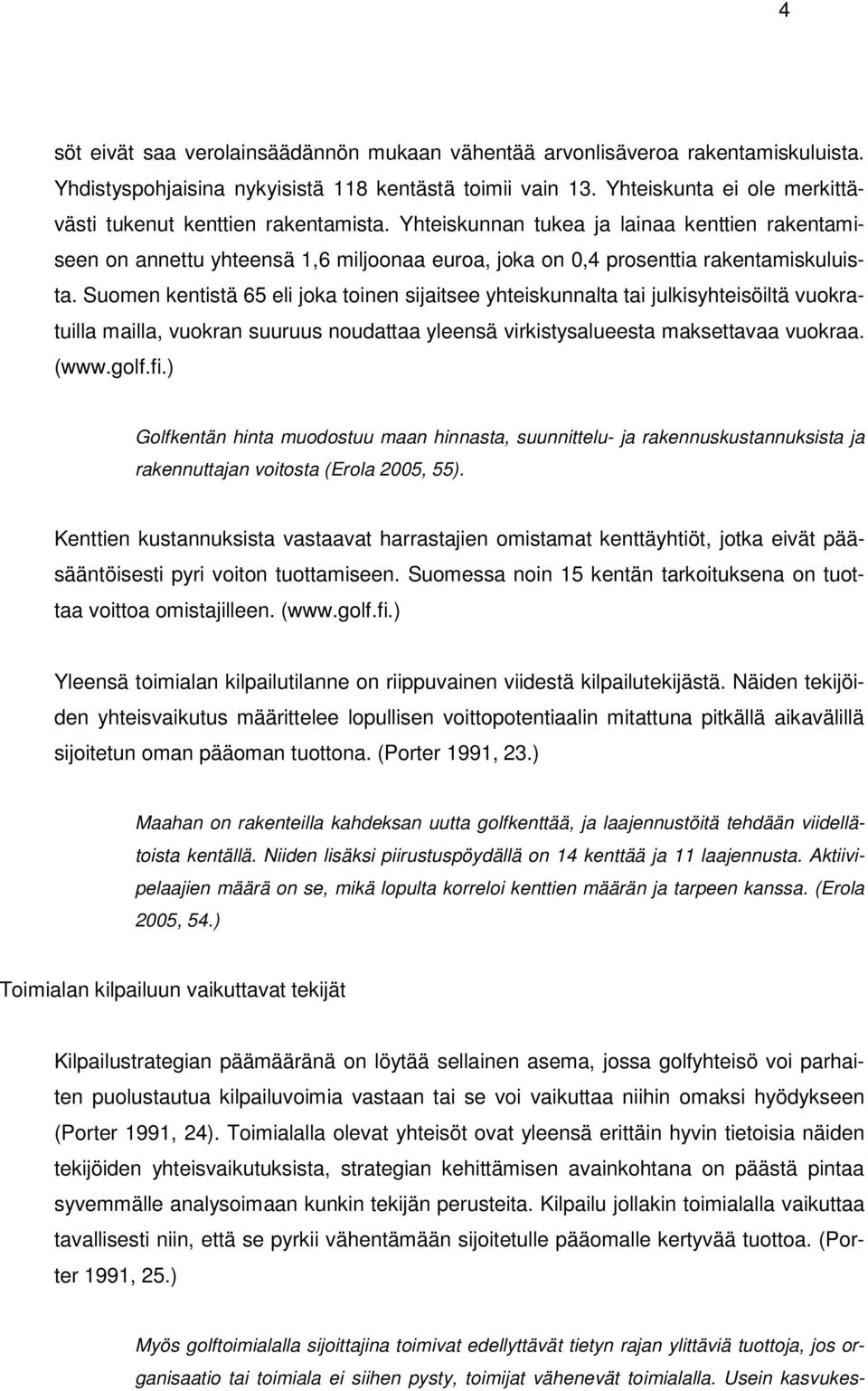 Suomen kentistä 65 eli joka toinen sijaitsee yhteiskunnalta tai julkisyhteisöiltä vuokratuilla mailla, vuokran suuruus noudattaa yleensä virkistysalueesta maksettavaa vuokraa. (www.golf.fi.