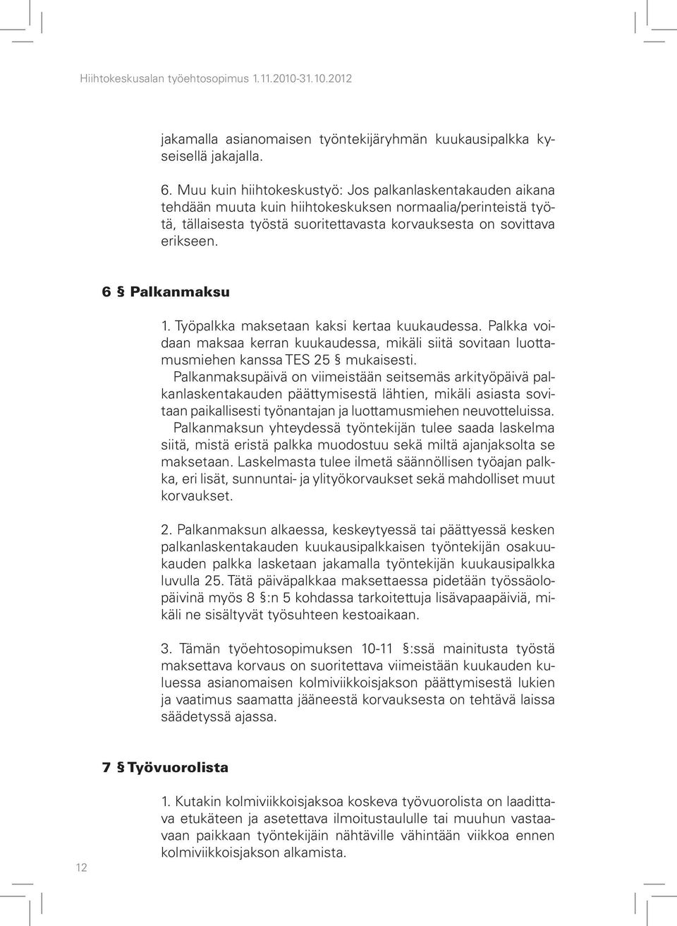 6 Palkanmaksu 1. Työpalkka maksetaan kaksi kertaa kuukaudessa. Palkka voidaan maksaa kerran kuukaudessa, mikäli siitä sovitaan luottamusmiehen kanssa TES 25 mukaisesti.