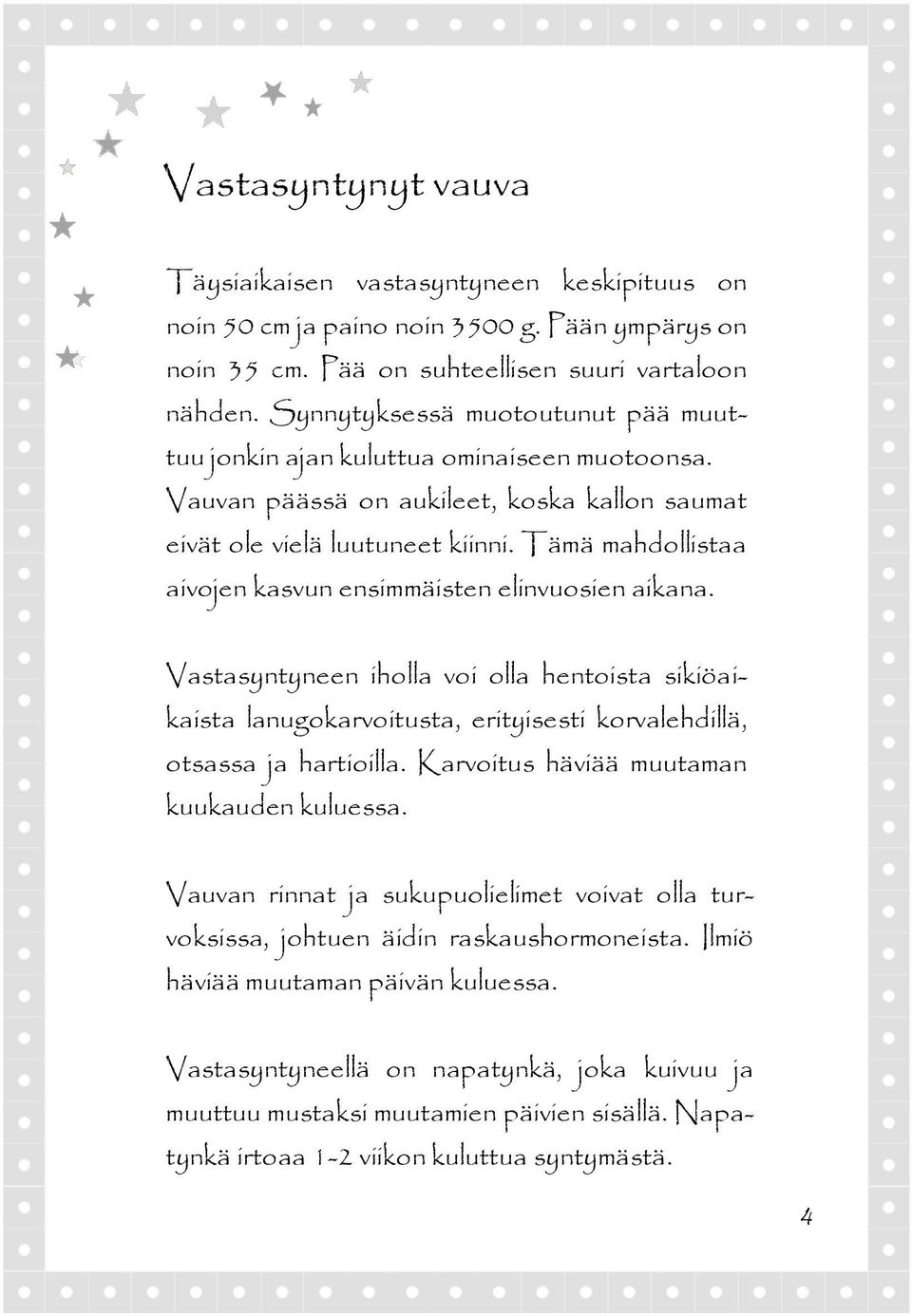 Tämä mahdollistaa aivojen kasvun ensimmäisten elinvuosien aikana. Vastasyntyneen iholla voi olla hentoista sikiöaikaista lanugokarvoitusta, erityisesti korvalehdillä, otsassa ja hartioilla.