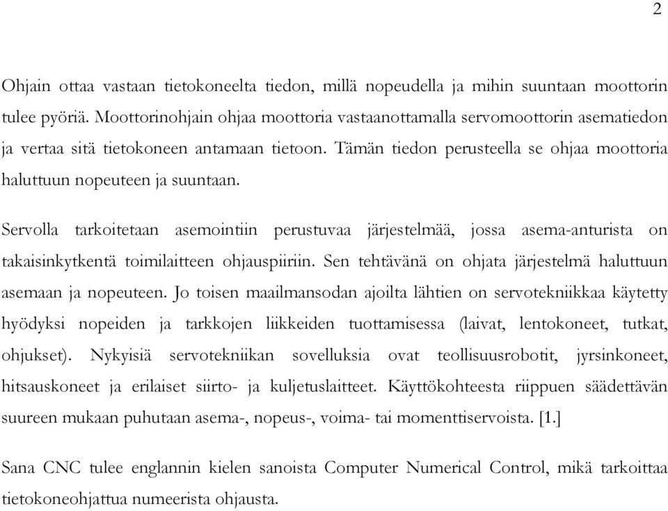 Servolla tarkoitetaan asemointiin perustuvaa järjestelmää, jossa asema-anturista on takaisinkytkentä toimilaitteen ohjauspiiriin. Sen tehtävänä on ohjata järjestelmä haluttuun asemaan ja nopeuteen.