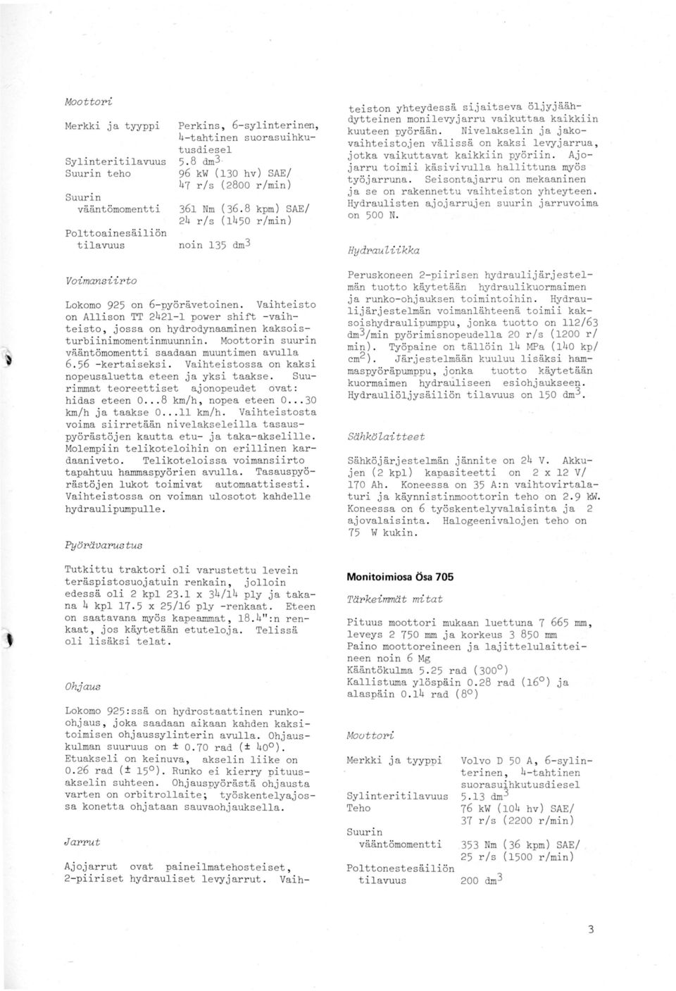 Vaihteisto on Allison TT 2421-1 power shift - vaihteisto, jossa on hydrodynaaminen kaksoisturbiinimomentinmuunnin. Moottorin suurin vääntömomentti saadaan muuntimen avulla 6. 56 - kertaiseksi.