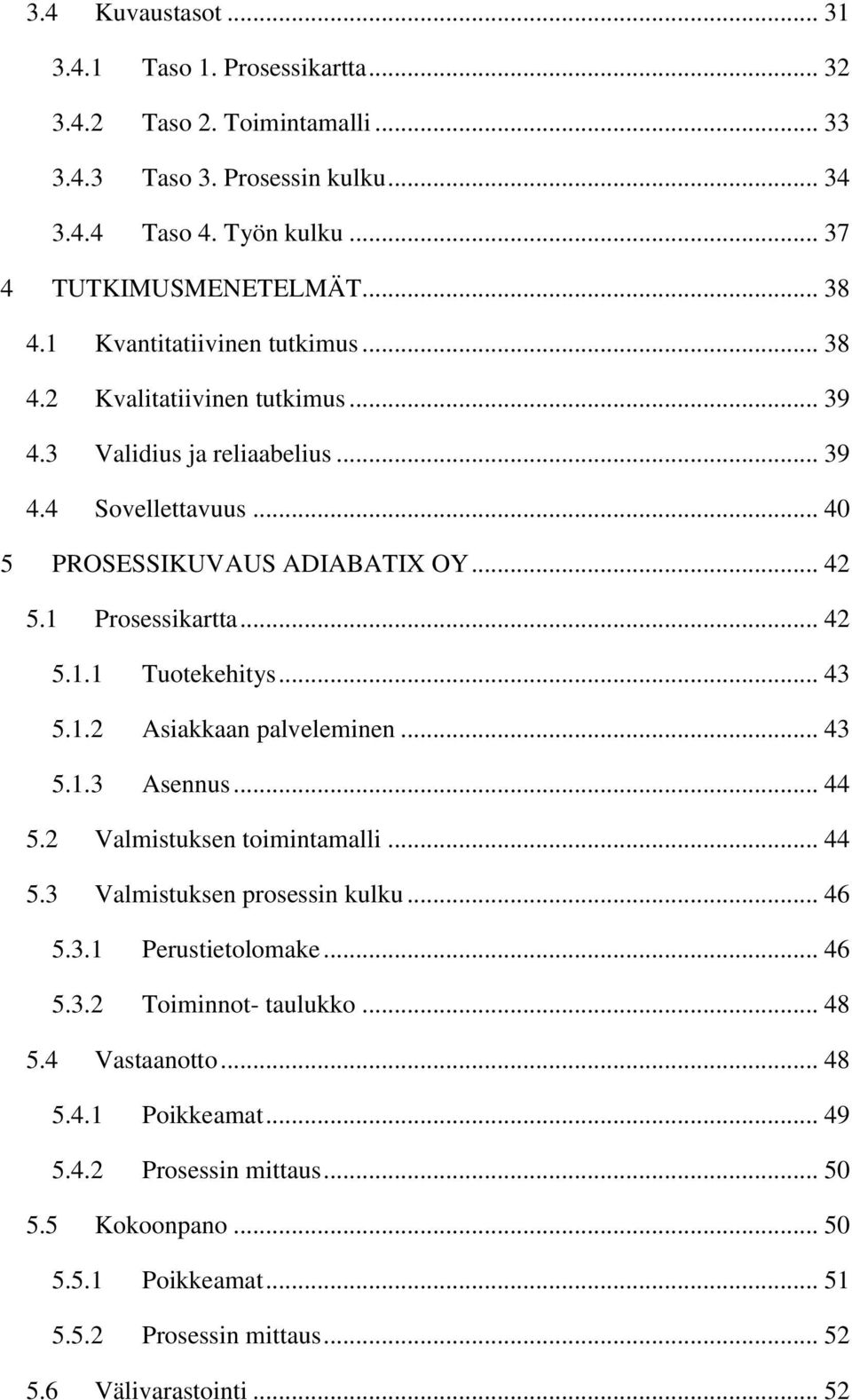 .. 43 5.1.2 Asiakkaan palveleminen... 43 5.1.3 Asennus... 44 5.2 Valmistuksen toimintamalli... 44 5.3 Valmistuksen prosessin kulku... 46 5.3.1 Perustietolomake... 46 5.3.2 Toiminnot- taulukko.