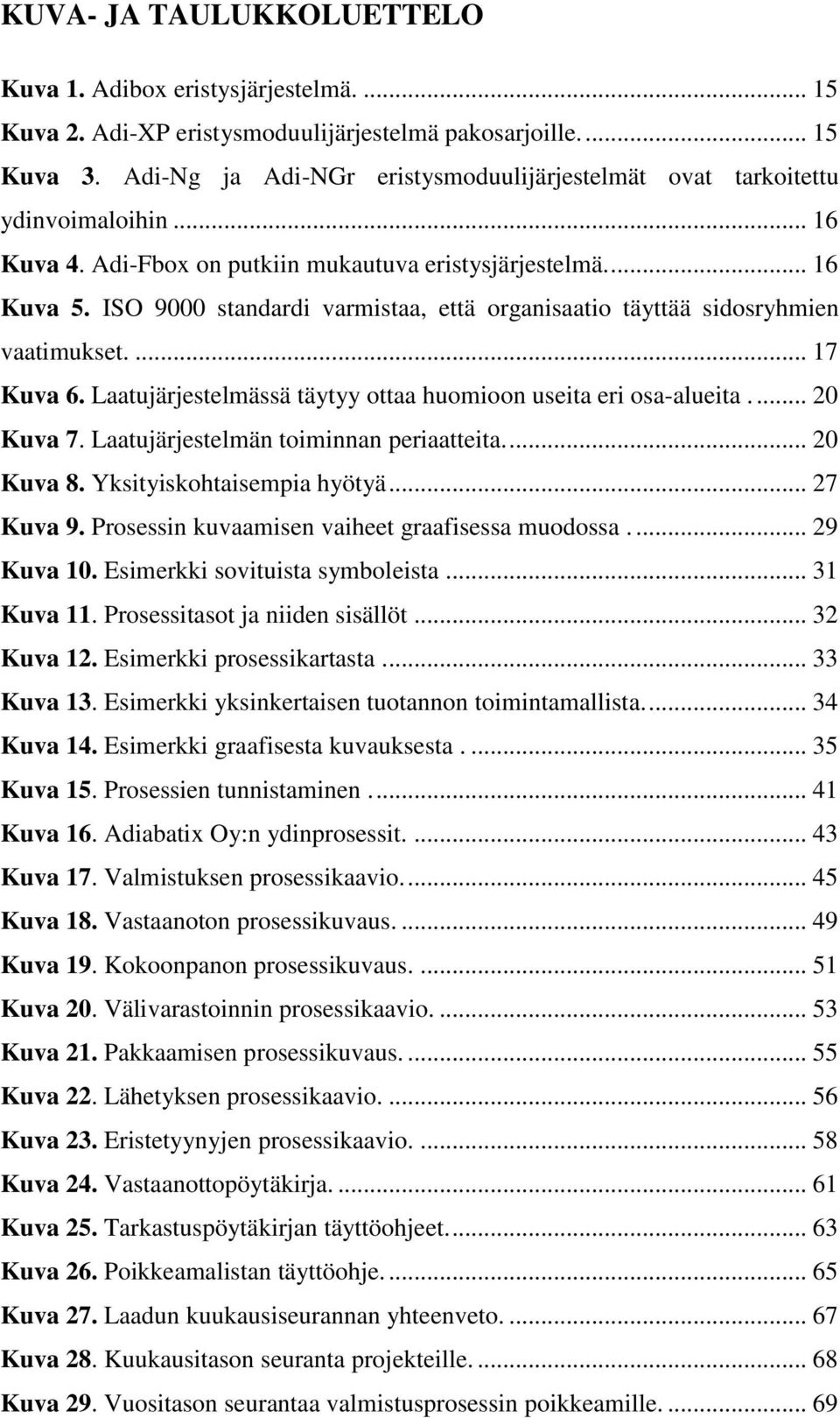 ISO 9000 standardi varmistaa, että organisaatio täyttää sidosryhmien vaatimukset.... 17 Kuva 6. Laatujärjestelmässä täytyy ottaa huomioon useita eri osa-alueita... 20 Kuva 7.