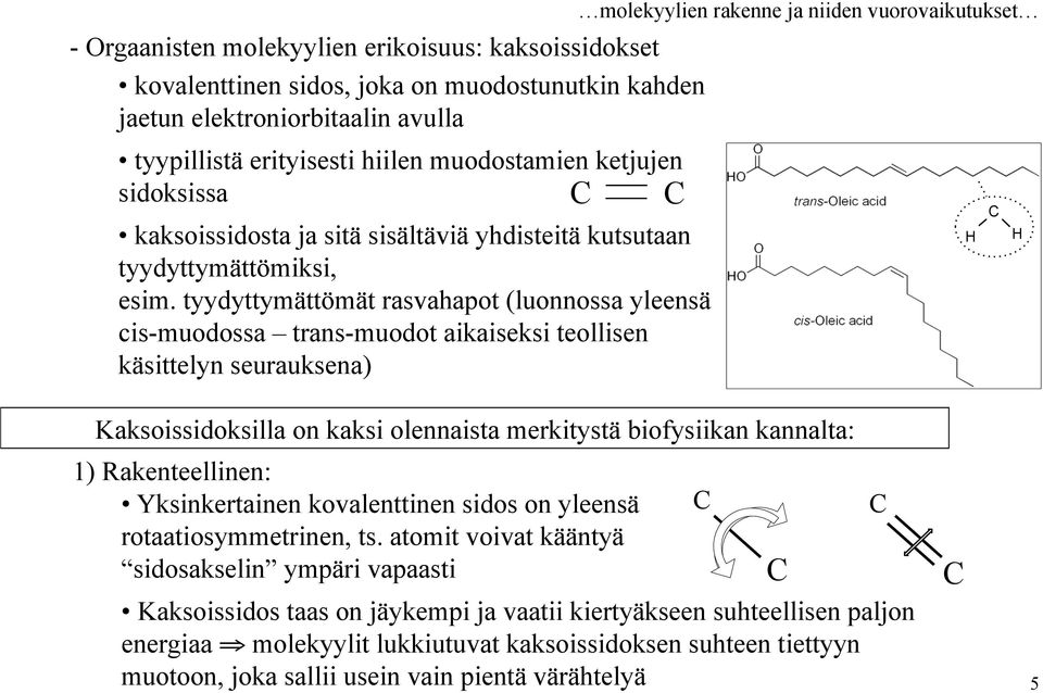 tyydyttymättömät rasvahapot (luonnossa yleensä cis-muodossa trans-muodot aikaiseksi teollisen käsittelyn seurauksena) H C H Kaksoissidoksilla on kaksi olennaista merkitystä biofysiikan kannalta: 1)