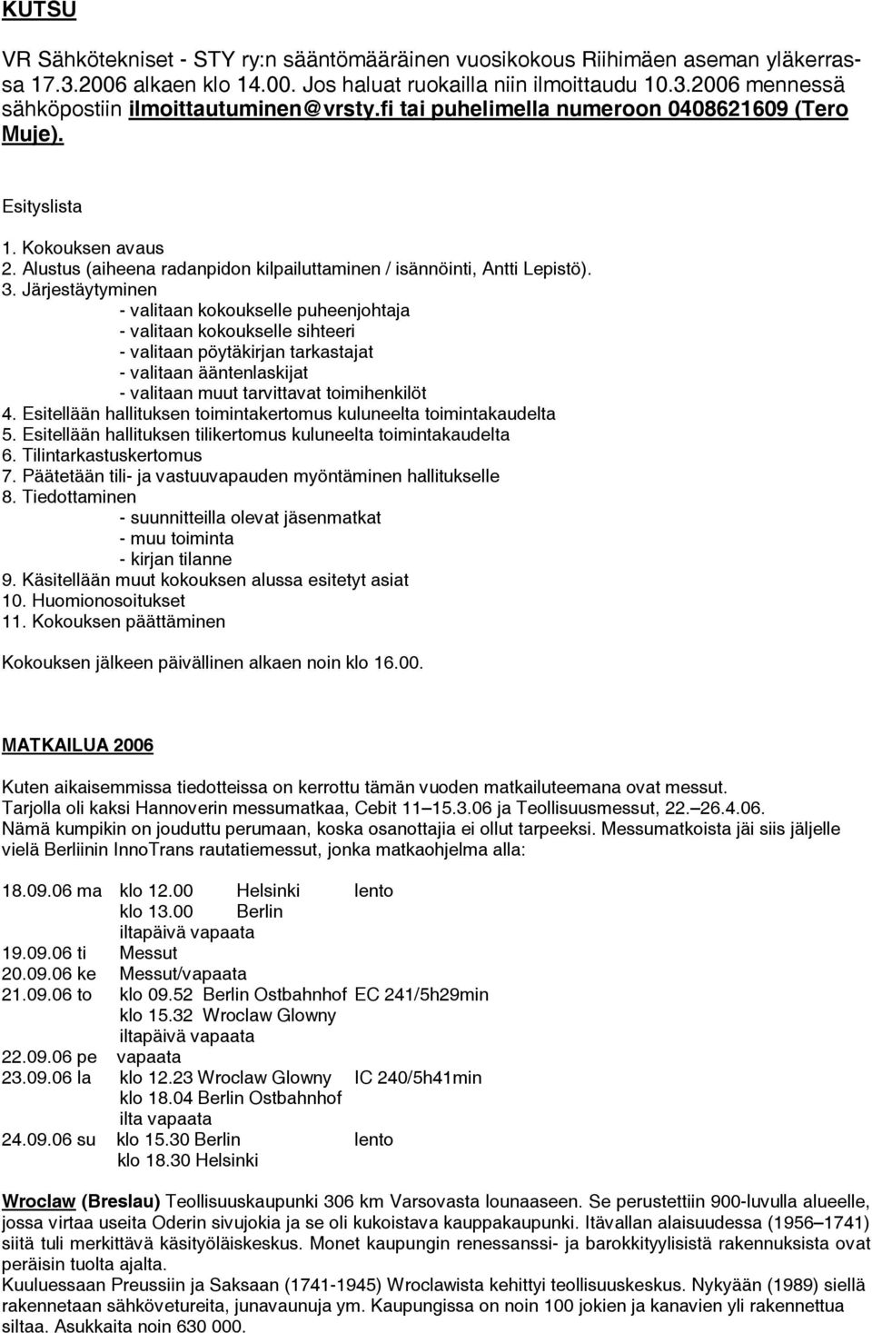 Järjestäytyminen - valitaan kokoukselle puheenjohtaja - valitaan kokoukselle sihteeri - valitaan pöytäkirjan tarkastajat - valitaan ääntenlaskijat - valitaan muut tarvittavat toimihenkilöt 4.