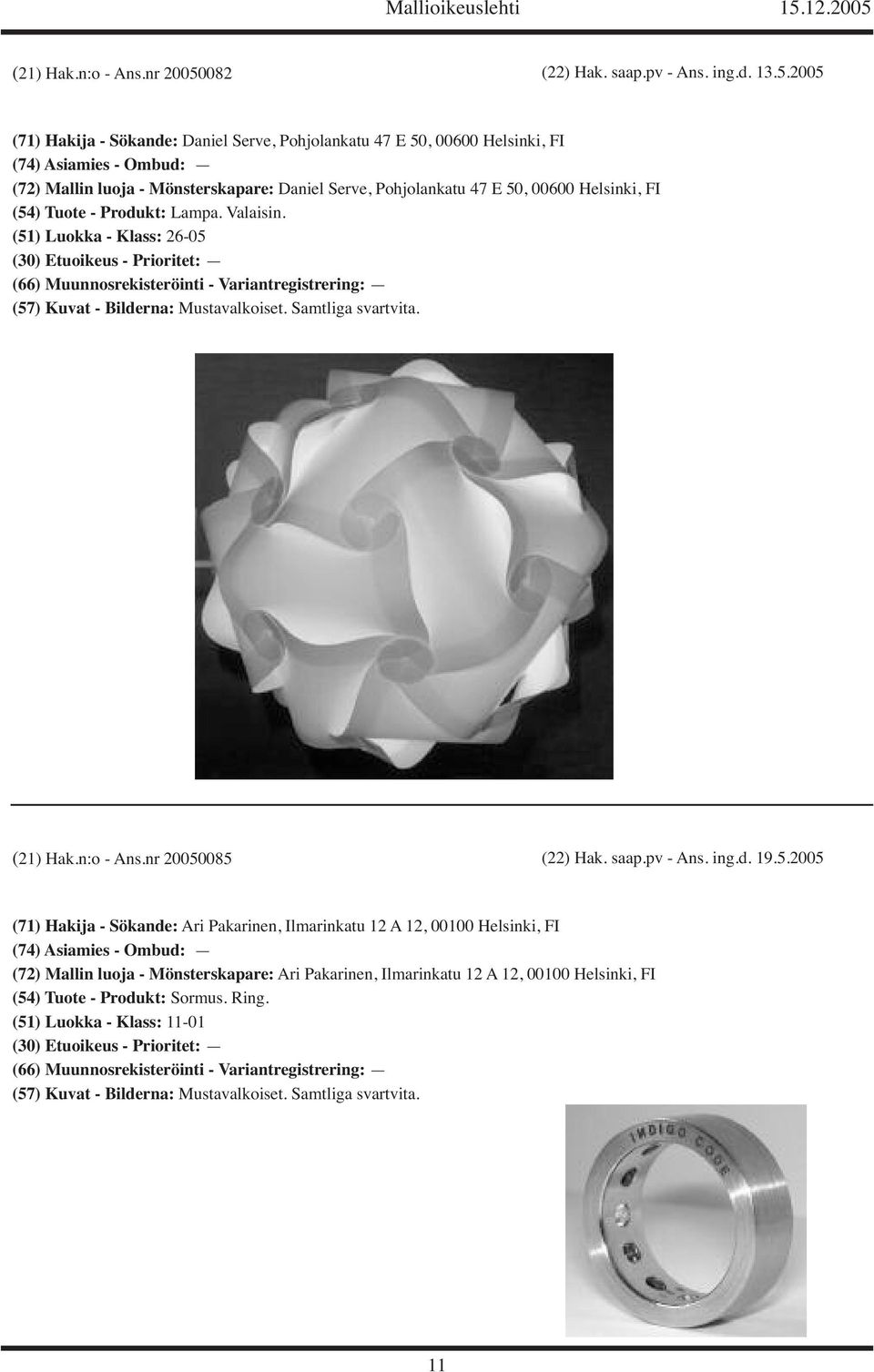 2005 (71) Hakija - Sökande: Daniel Serve, Pohjolankatu 47 E 50, 00600 (74) Asiamies - Ombud: (72) Mallin luoja - Mönsterskapare: Daniel Serve, Pohjolankatu 47 E 50, 00600 (54) Tuote - Produkt: Lampa.