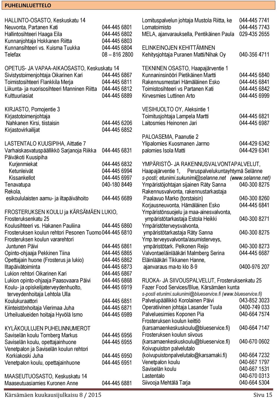 nuorisosihteeri Manninen Riitta 044-445 6812 Kulttuuriasiat 044-445 6889 KIRJASTO, Pomojentie 3 Kirjastotoimenjohtaja Nahkanen Kirsi, tiistaisin 044-445 6206 Kirjastovirkailijat 044-445 6852